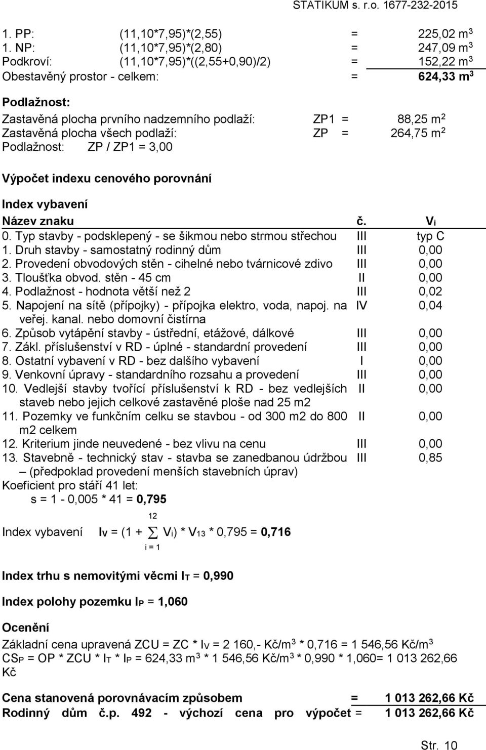 Zastavěná plcha všech pdlaží: ZP = 264,75 m 2 Pdlažnst: ZP / ZP1 = 3,00 Výpčet indexu cenvéh prvnání Index vybavení Název znaku č. Vi 0.