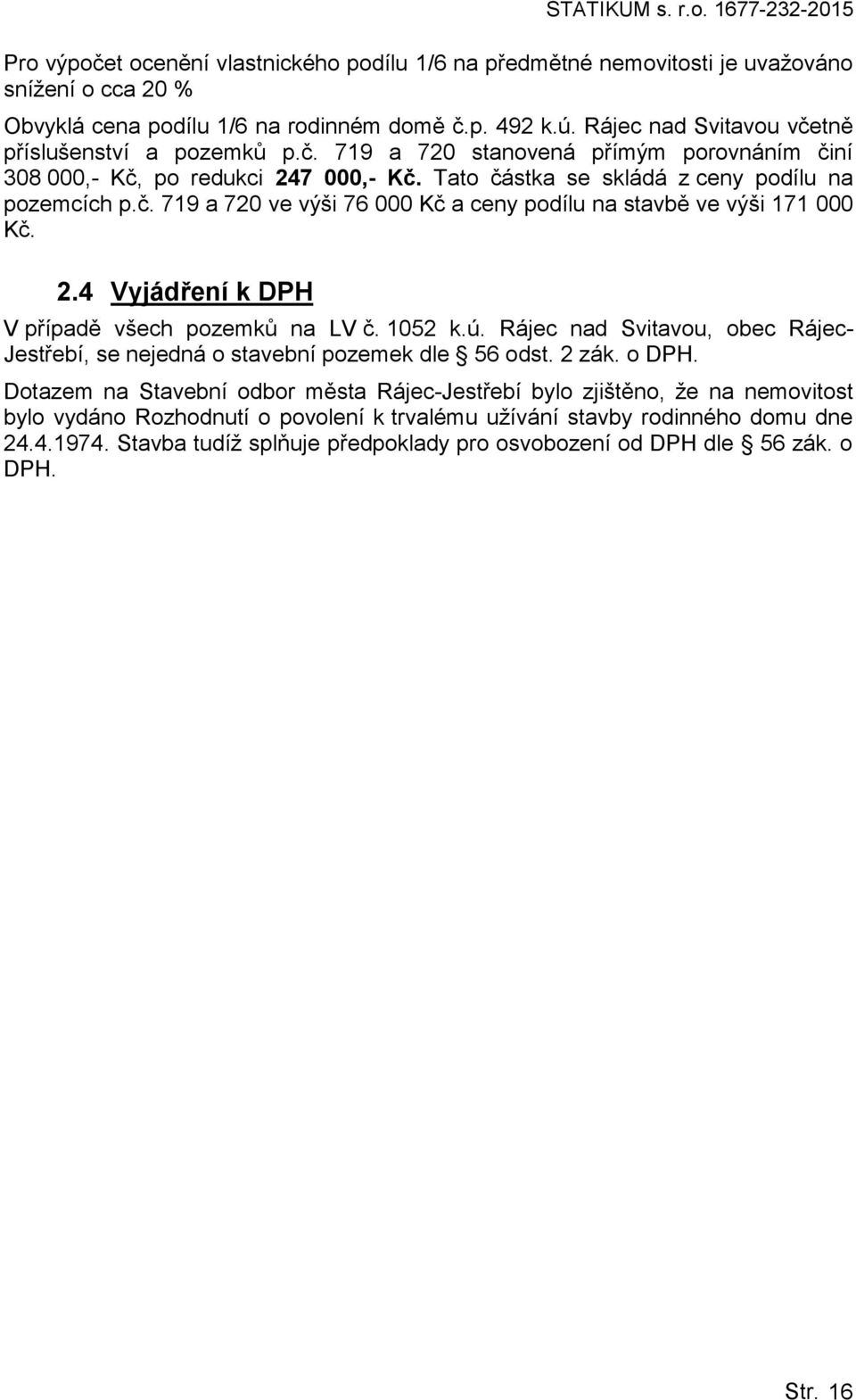 2.4 Vyjádření k DPH V případě všech pzemků na LV č. 1052 k.ú. Rájec nad Svitavu, bec Rájec- Jestřebí, se nejedná stavební pzemek dle 56 dst. 2 zák. DPH. Dtazem na Stavební dbr města Rájec-Jestřebí byl zjištěn, že na nemvitst byl vydán Rzhdnutí pvlení k trvalému užívání stavby rdinnéh dmu dne 24.