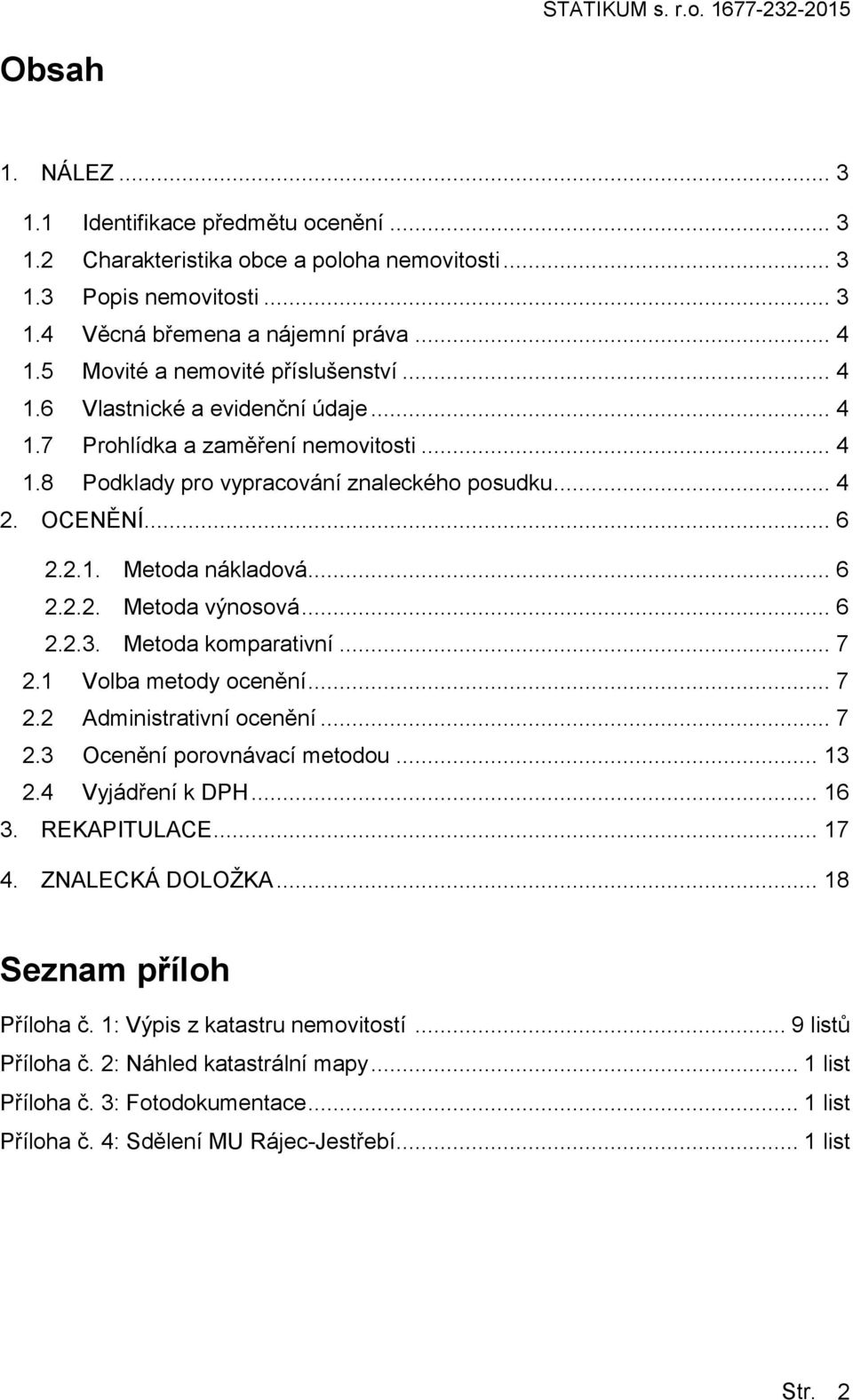 .. 6 2.2.2. Metda výnsvá... 6 2.2.3. Metda kmparativní... 7 2.1 Vlba metdy cenění... 7 2.2 Administrativní cenění... 7 2.3 Ocenění prvnávací metdu... 13 2.4 Vyjádření k DPH... 16 3. REKAPITULACE.