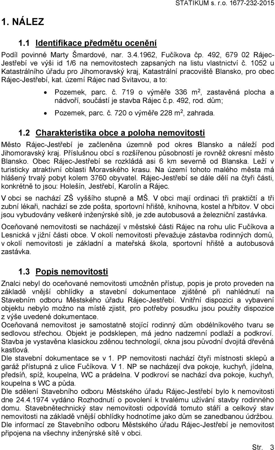 území Rájec nad Svitavu, a t: Pzemek, parc. č. 719 výměře 336 m 2, zastavěná plcha a nádvří, sučástí je stavba Rájec č.p. 492, rd. dům; Pzemek, parc. č. 720 výměře 228 m 2, zahrada. 1.