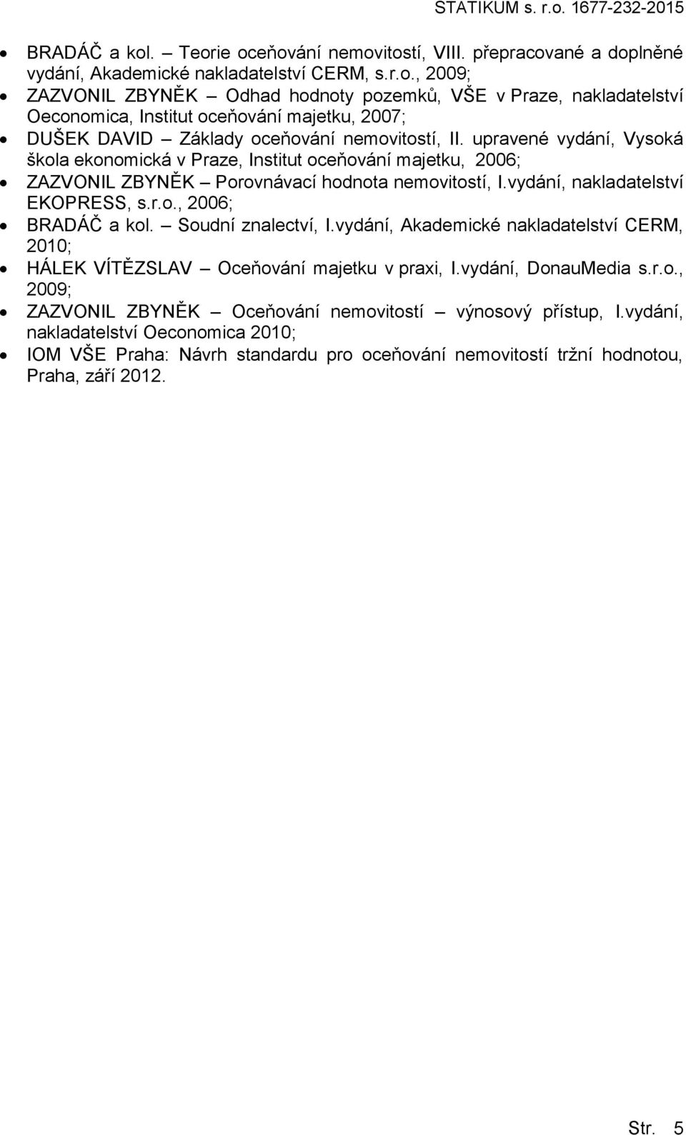 Sudní znalectví, I.vydání, Akademické nakladatelství CERM, 2010; HÁLEK VÍTĚZSLAV Oceňvání majetku v praxi, I.vydání, DnauMedia s.r.., 2009; ZAZVONIL ZBYNĚK Oceňvání nemvitstí výnsvý přístup, I.