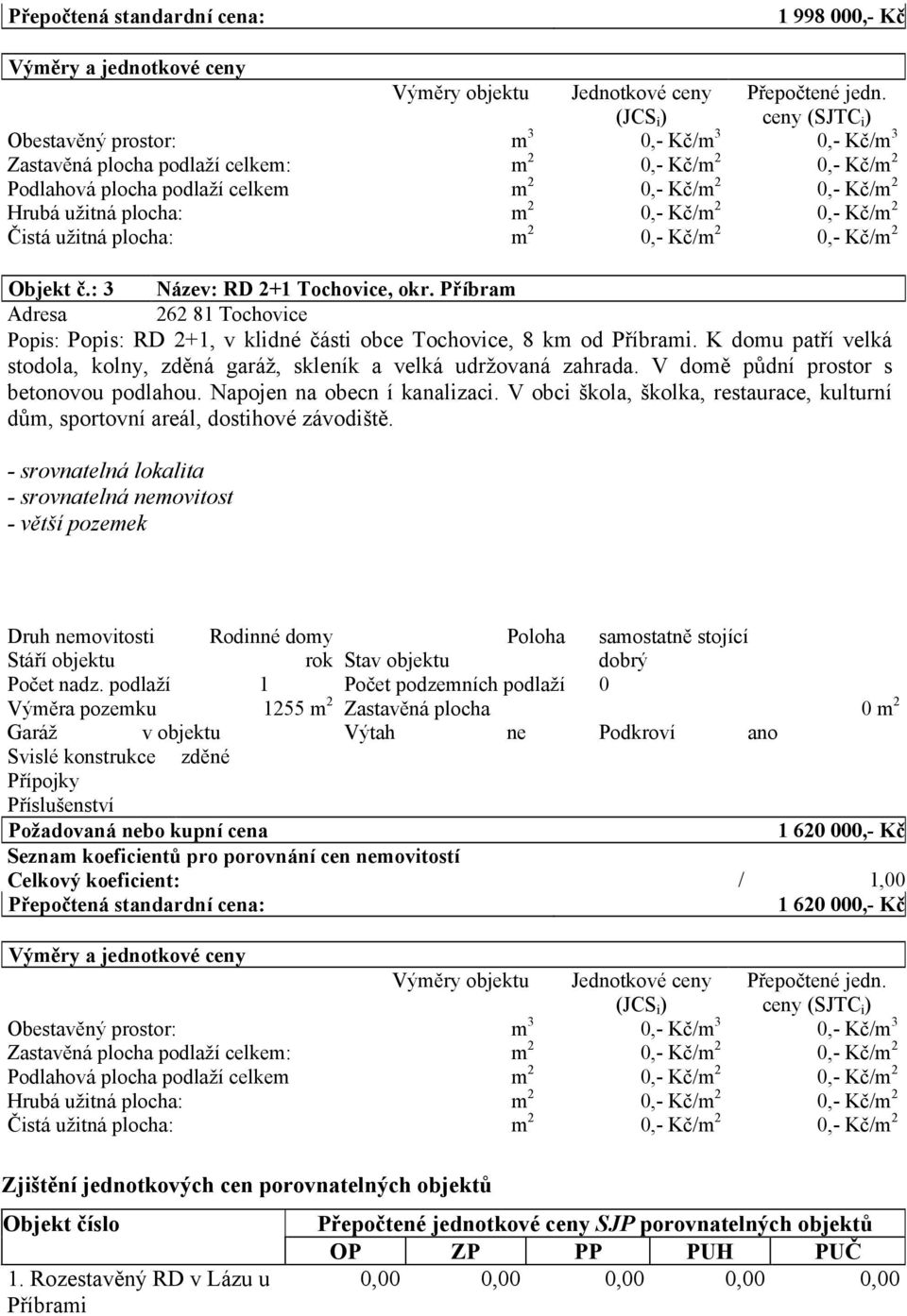 m 2 0,- Kč/m 2 0,- Kč/m 2 Čistá užitná plocha: m 2 0,- Kč/m 2 0,- Kč/m 2 Objekt č.: 3 Název: RD 2+1 Tochovice, okr.