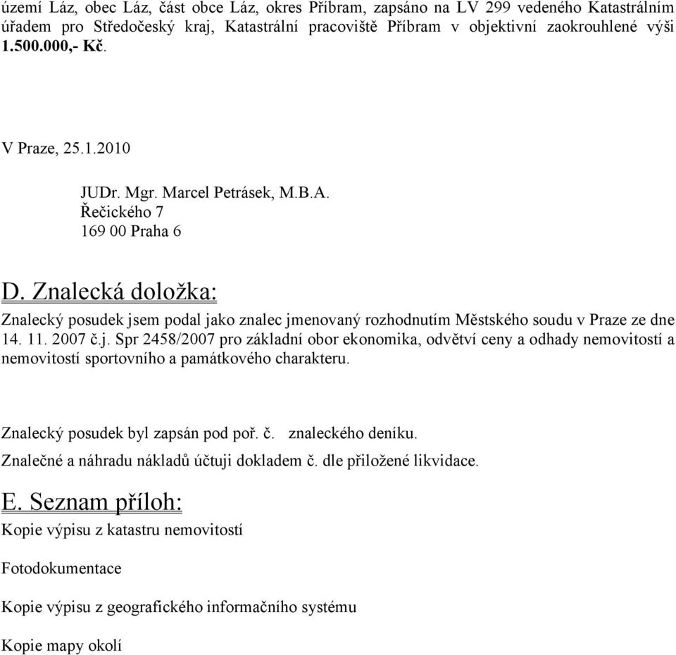 11. 2007 č.j. Spr 2458/2007 pro základní obor ekonomika, odvětví ceny a odhady nemovitostí a nemovitostí sportovního a památkového charakteru. Znalecký posudek byl zapsán pod poř. č. znaleckého deníku.