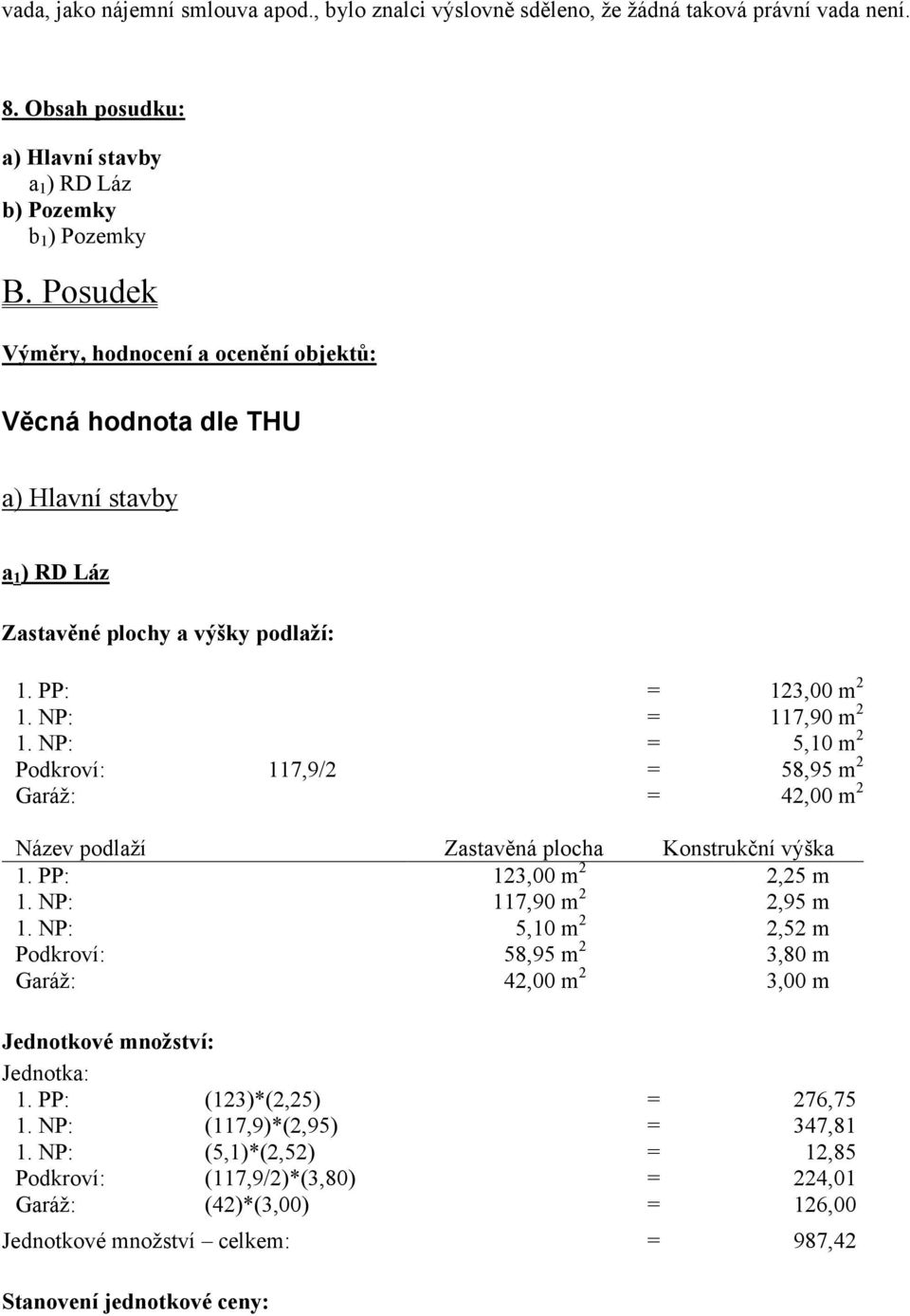 NP: = 5,10 m 2 Podkroví: 117,9/2 = 58,95 m 2 Garáž: = 42,00 m 2 Název podlaží Zastavěná plocha Konstrukční výška 1. PP: 123,00 m 2 2,25 m 1. NP: 117,90 m 2 2,95 m 1.