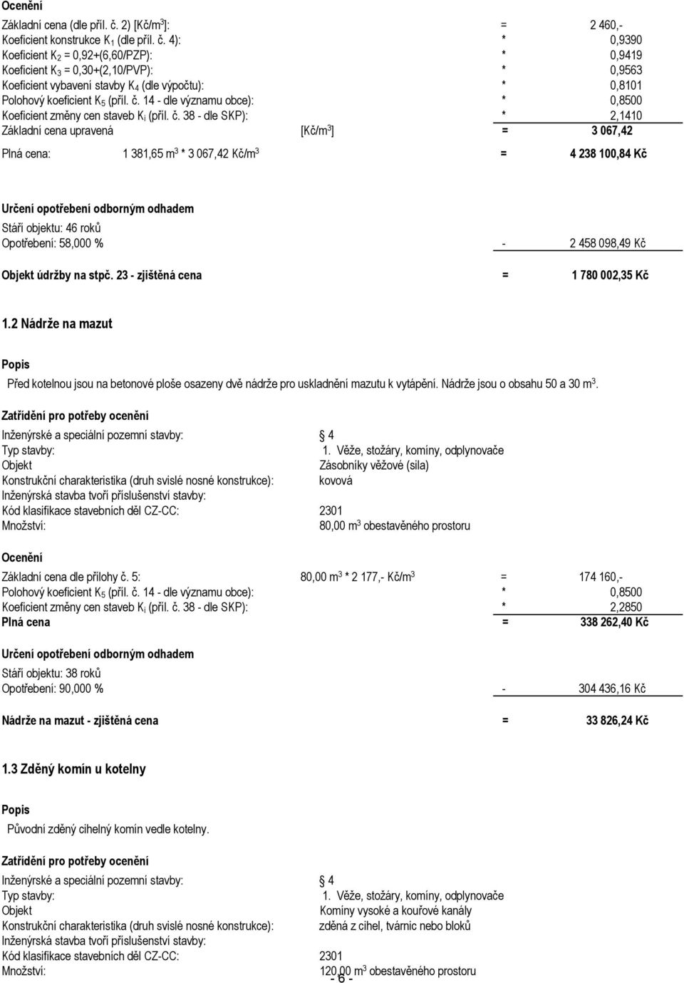 4): * 0,9390 Koeficient K 2 = 0,92+(6,60/PZP): * 0,9419 Koeficient K 3 = 0,30+(2,10/PVP): * 0,9563 Koeficient vybavení stavby K 4 (dle výpočtu): * 0,8101 Koeficient změny cen staveb K i (příl. č.