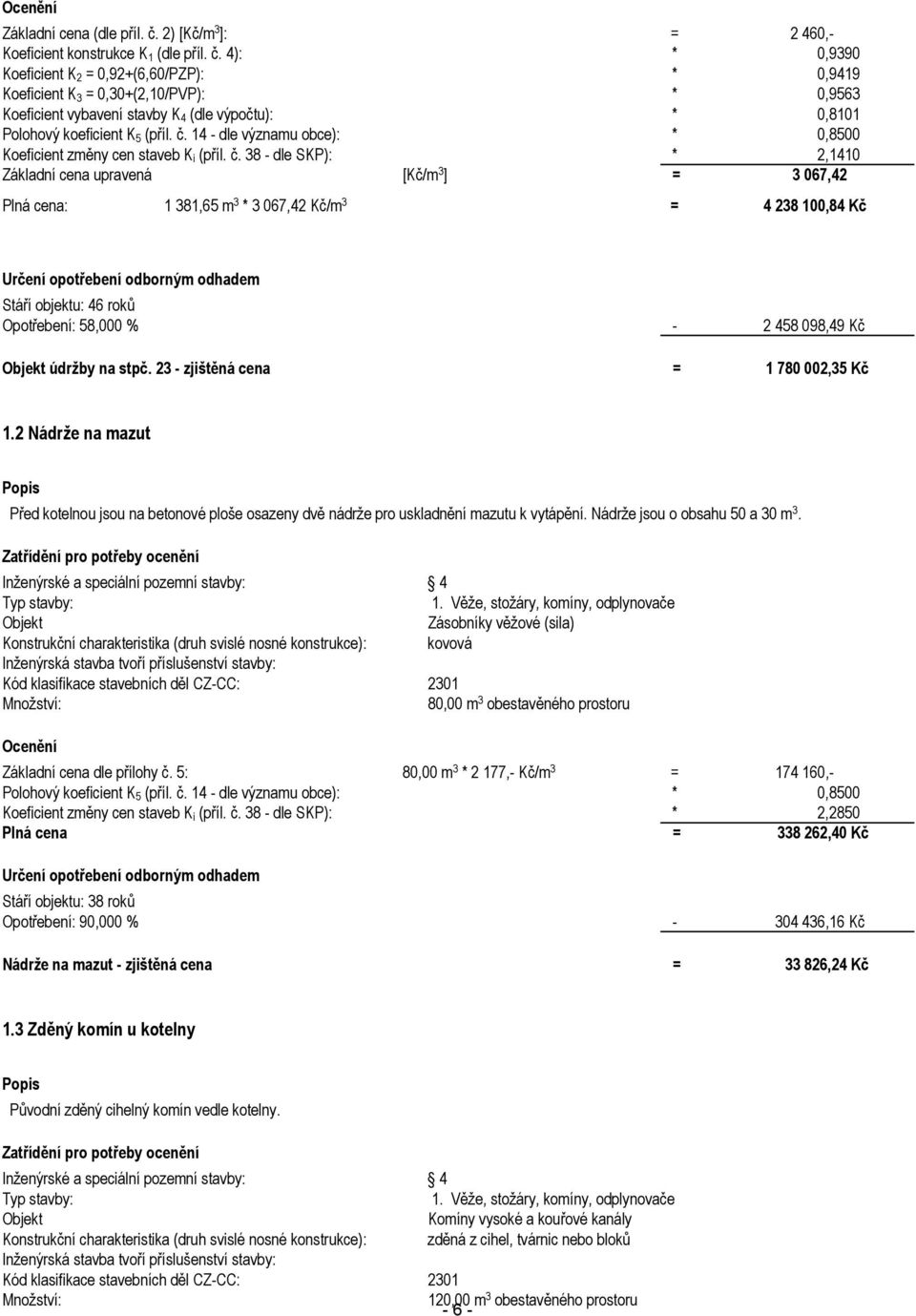 4): * 0,9390 Koeficient K 2 = 0,92+(6,60/PZP): * 0,9419 Koeficient K 3 = 0,30+(2,10/PVP): * 0,9563 Koeficient vybavení stavby K 4 (dle výpočtu): * 0,8101 Koeficient změny cen staveb K i (příl. č.