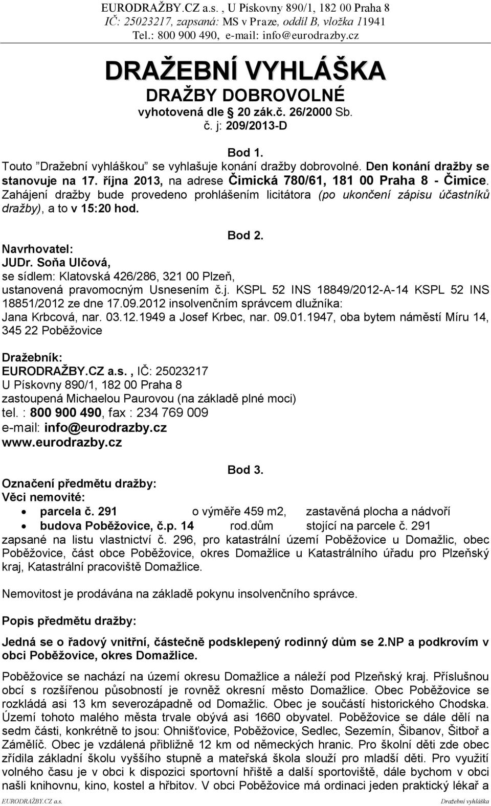 Zahájení dražby bude provedeno prohlášením licitátora (po ukončení zápisu účastníků dražby), a to v 15:20 hod. Bod 2. Navrhovatel: JUDr.