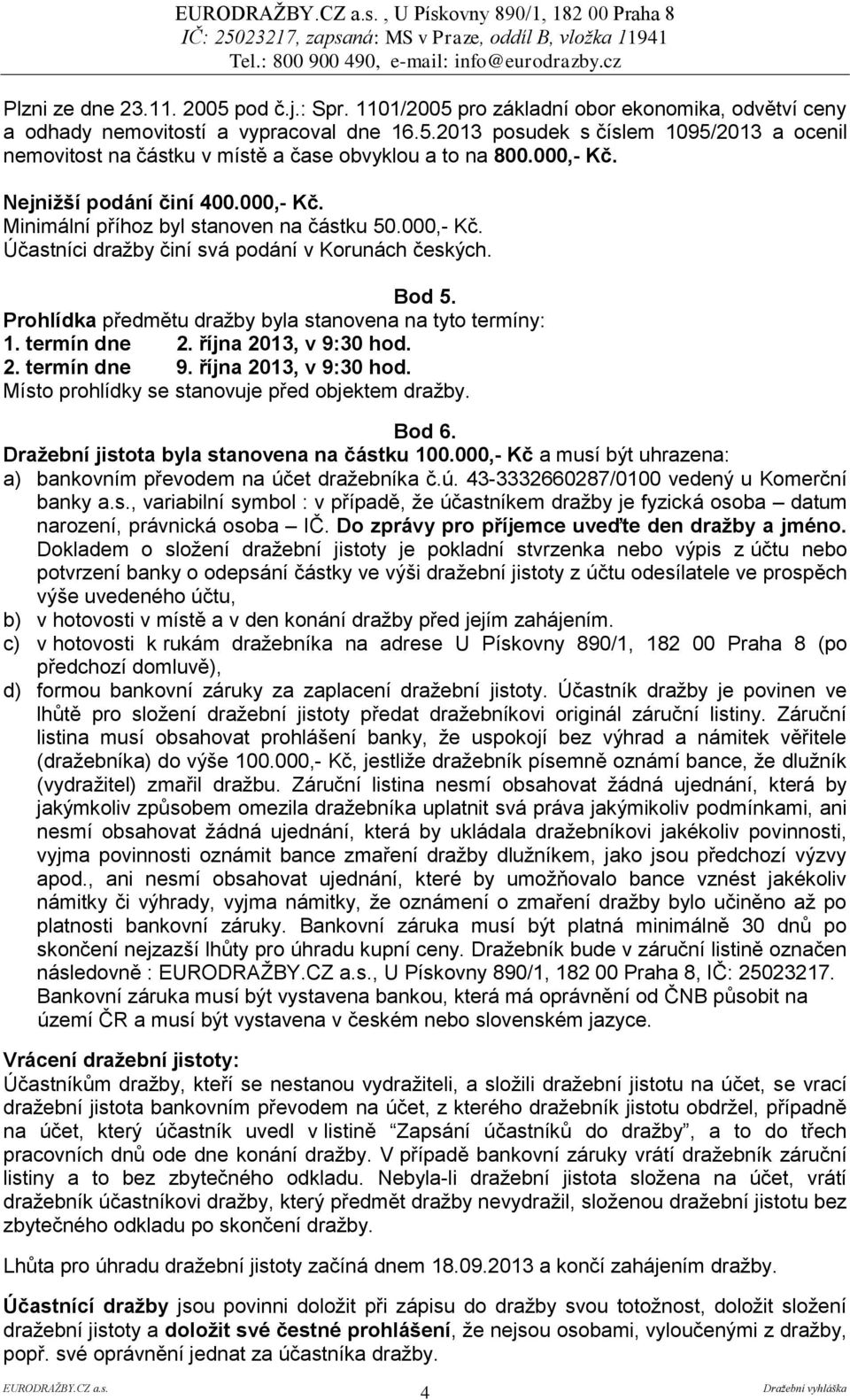 Prohlídka předmětu dražby byla stanovena na tyto termíny: 1. termín dne 2. října 2013, v 9:30 hod. 2. termín dne 9. října 2013, v 9:30 hod. Místo prohlídky se stanovuje před objektem dražby. Bod 6.