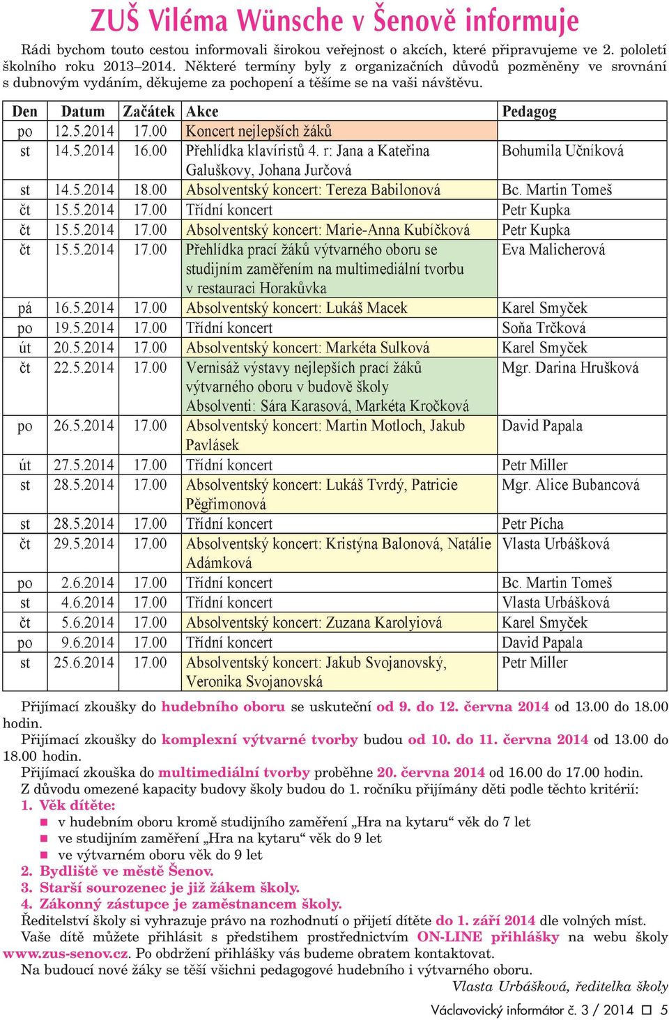 èervna 2014 od 13.00 do 18.00 hodin. Pøijímací zkou ky do komplexní výtvarné tvorby budou od 10. do 11. èervna 2014 od 13.00 do 18.00 hodin. Pøijímací zkou ka do multimediální tvorby probìhne 20.