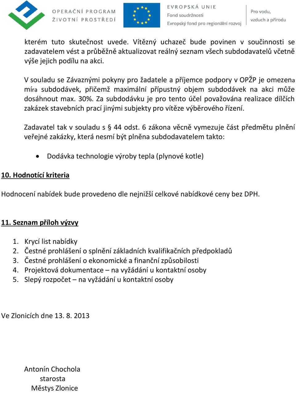 Za subdodávku je pro tento účel považována realizace dílčích zakázek stavebních prací jinými subjekty pro vítěze výběrového řízení. Zadavatel tak v souladu s 44 odst.