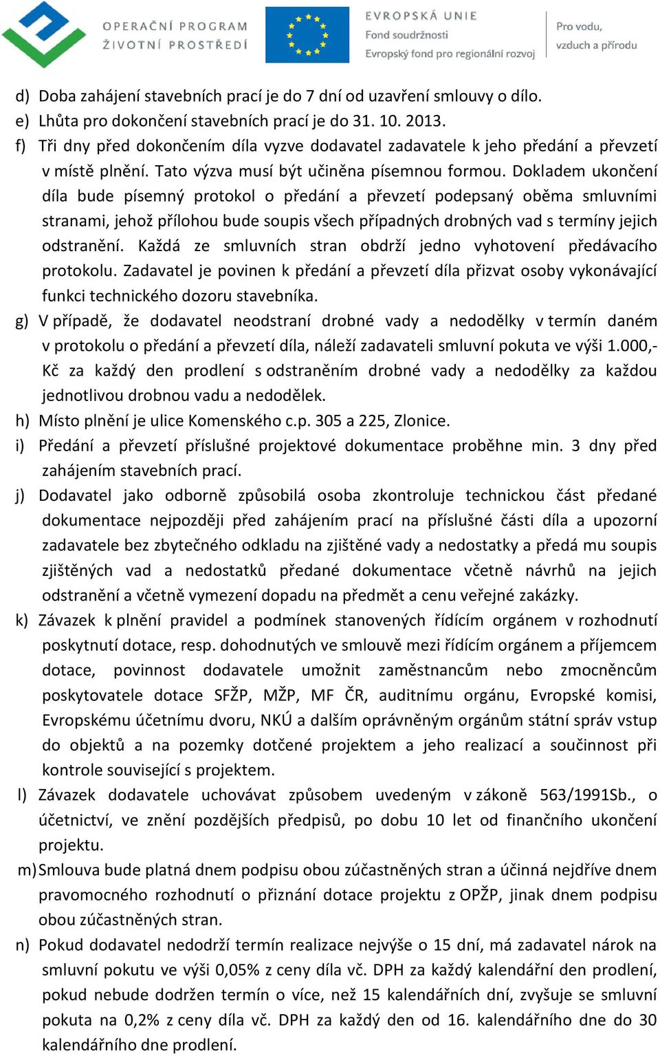 Dokladem ukončení díla bude písemný protokol o předání a převzetí podepsaný oběma smluvními stranami, jehož přílohou bude soupis všech případných drobných vad s termíny jejich odstranění.