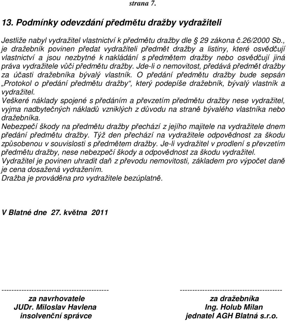 dražby. Jde-li o nemovitost, předává předmět dražby za účasti dražebníka bývalý vlastník.