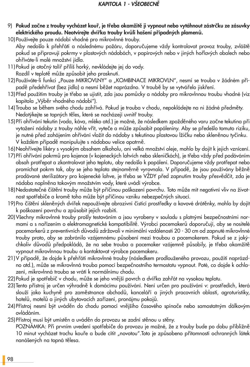 Aby nedošlo k přehřátí a následnému požáru, doporučujeme vždy kontrolovat provoz trouby, zvláště pokud se připravují pokrmy v plastových nádobách, v papírových nebo v jiných hořlavých obalech nebo