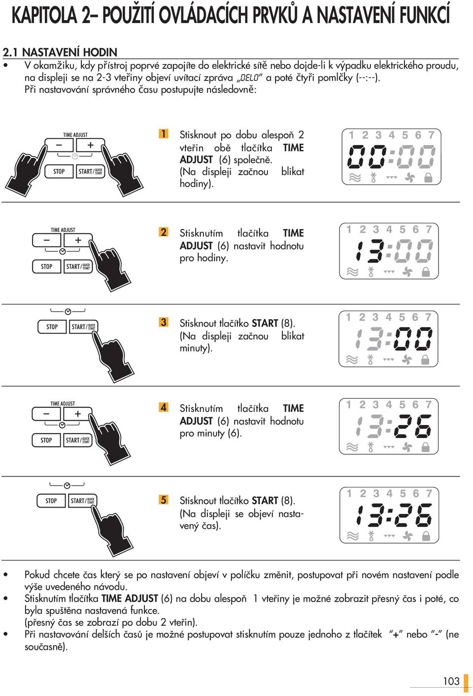 (:). Při nastavování správného času postupujte následovně: 1 Stisknout po dobu alespoà 2 vtefiin obû tlaãítka TIME ADJUST (6) spoleãnû. (Na displeji zaãnou blikat hodiny).