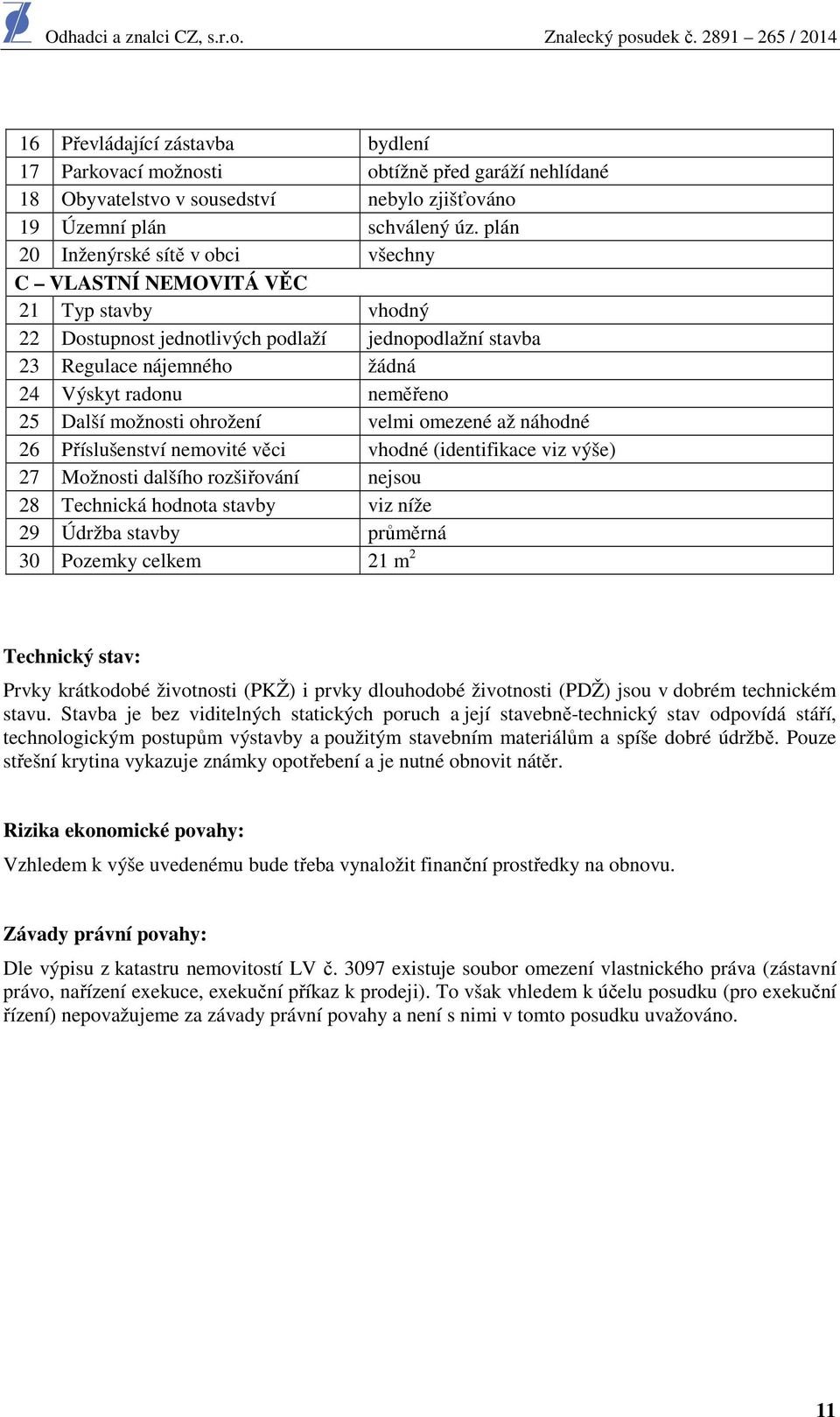 Další možnosti ohrožení velmi omezené až náhodné 26 Příslušenství nemovité věci vhodné (identifikace viz výše) 27 Možnosti dalšího rozšiřování nejsou 28 Technická hodnota stavby viz níže 29 Údržba