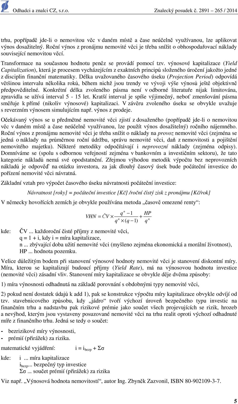 výnosové kapitalizace (Yield Capitalization), která je procesem vycházejícím z exaktních principů složeného úročení jakožto jedné z disciplin finanční matematiky.