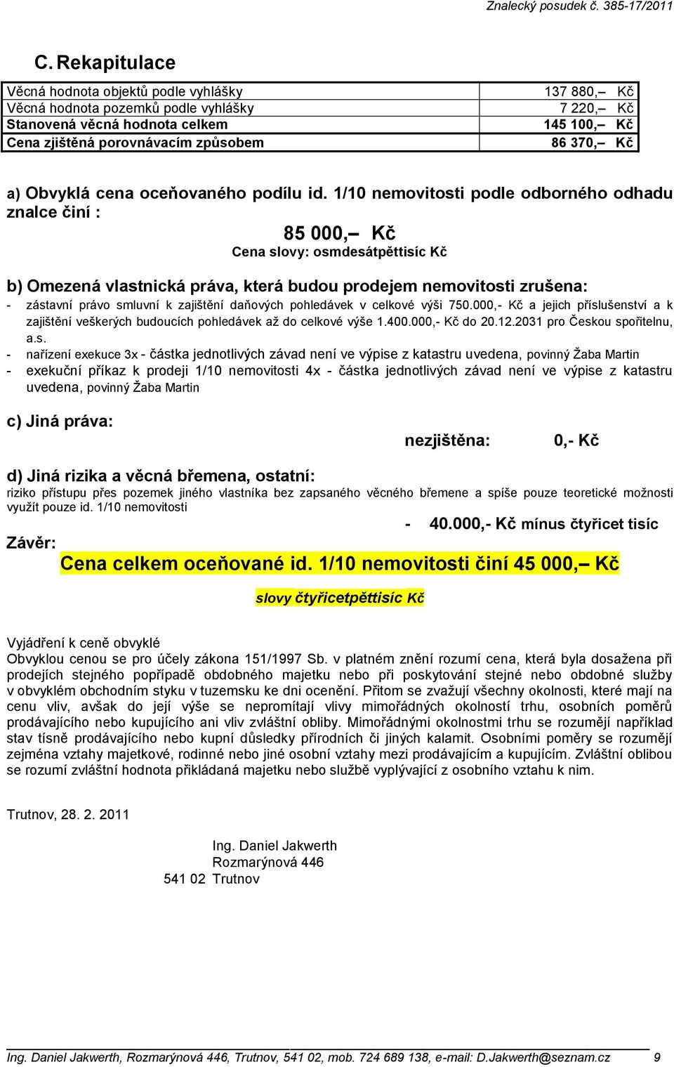 1/10 nemovitosti podle odborného odhadu znalce činí : 85 000, Kč Cena slovy: osmdesátpěttisíc Kč b) Omezená vlastnická práva, která budou prodejem nemovitosti zrušena: - zástavní právo smluvní k