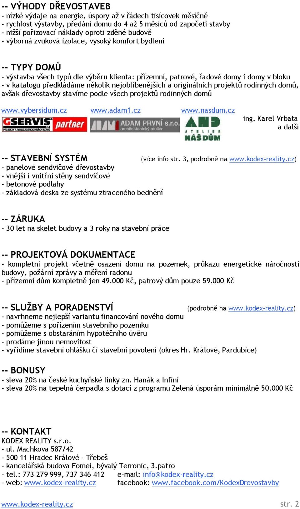 nejoblíbenějších a originálních projektů rodinných domů, avšak dřevostavby stavíme podle všech projektů rodinných domů www.vybersidum.cz www.adam1.cz www.nasdum.cz ing.