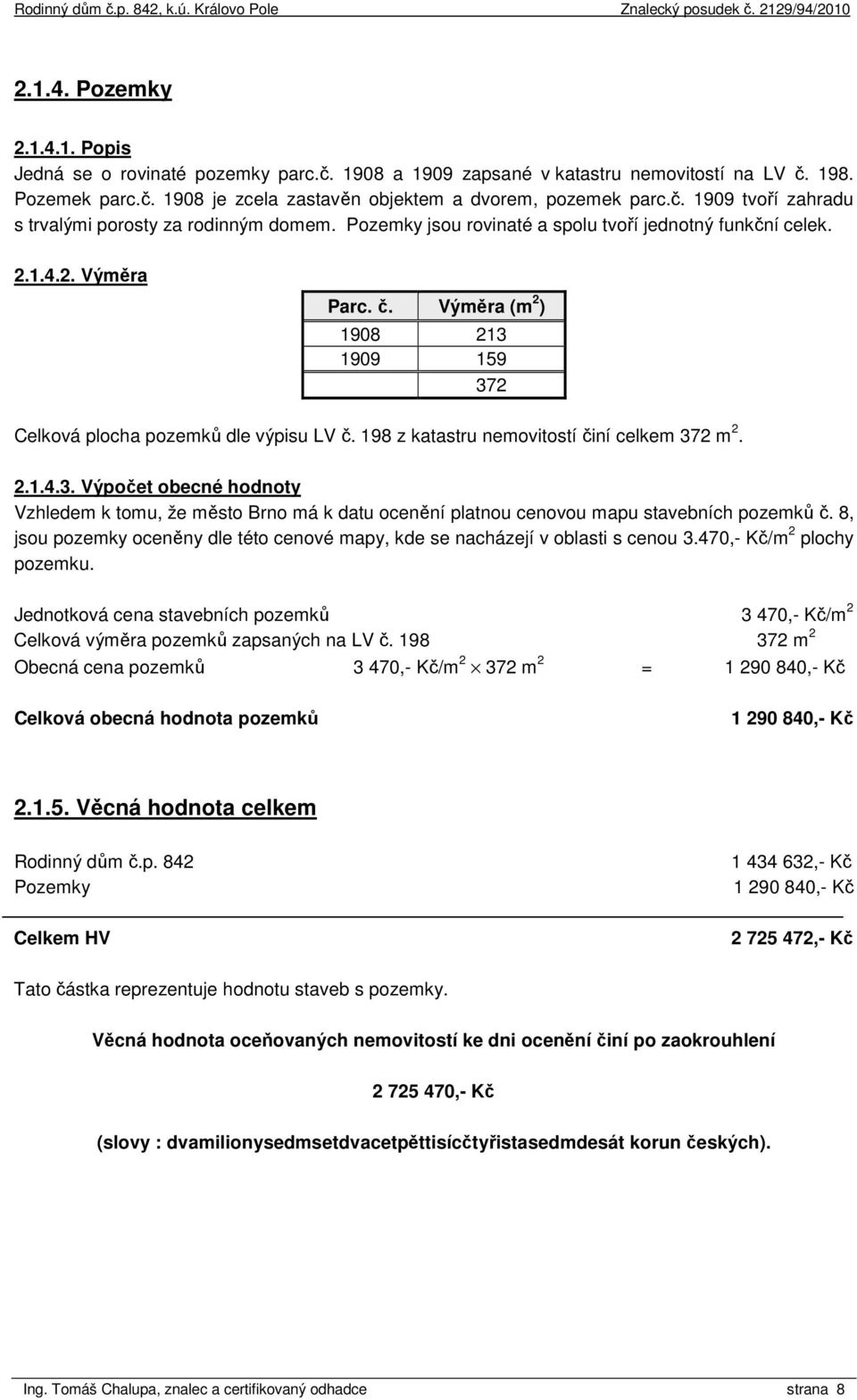 198 z katastru nemovitostí činí celkem 372 m 2. 2.1.4.3. Výpočet obecné hodnoty Vzhledem k tomu, že město Brno má k datu ocenění platnou cenovou mapu stavebních pozemků č.