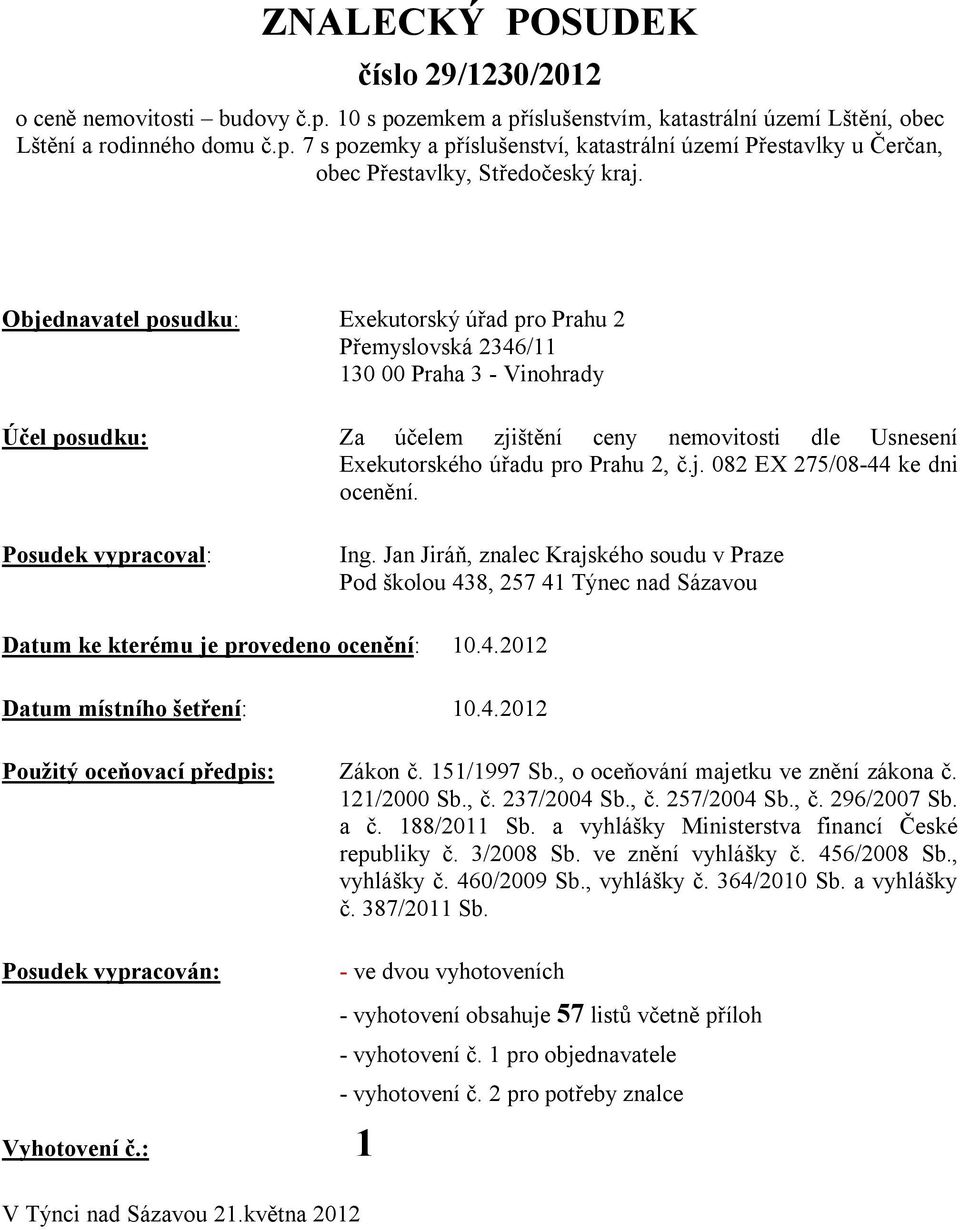 Posudek vypracoval: Ing. Jan Jiráň, znalec Krajského soudu v Praze Pod školou 438, 257 41 Týnec nad Sázavou Datum ke kterému je provedeno ocenění: 10.4.2012 Datum místního šetření: 10.4.2012 Použitý oceňovací předpis: Zákon č.