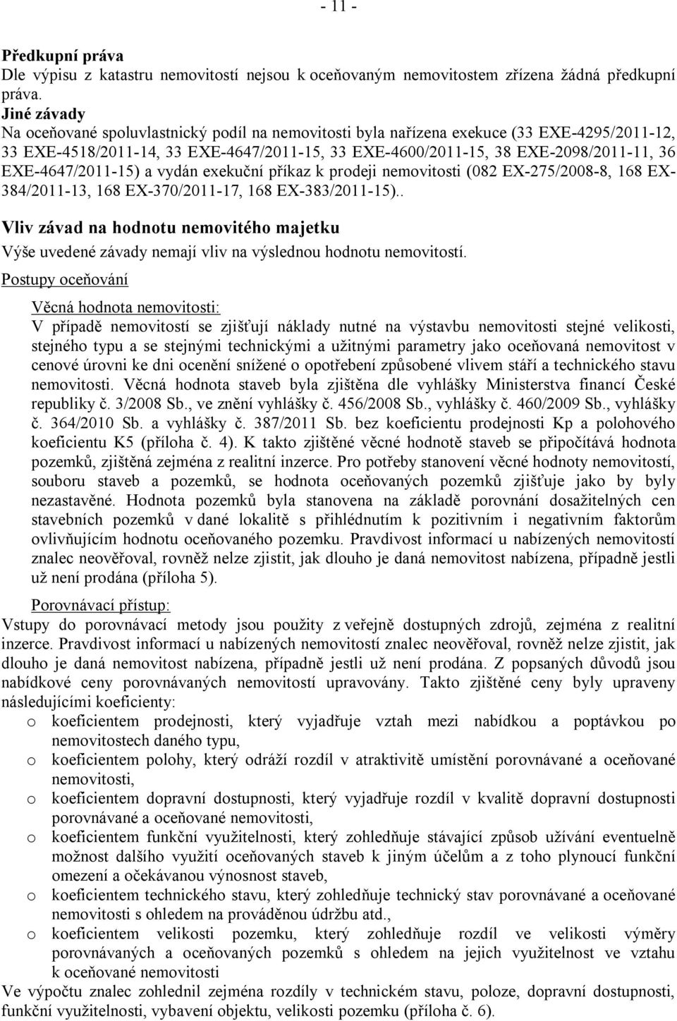 EXE-4647/2011-15) a vydán exekuční příkaz k prodeji nemovitosti (082 EX-275/2008-8, 168 EX- 384/2011-13, 168 EX-370/2011-17, 168 EX-383/2011-15).