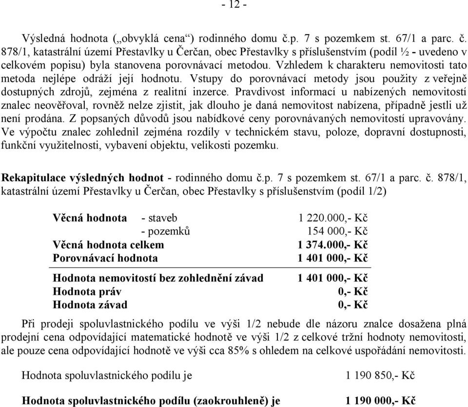 Vzhledem k charakteru nemovitosti tato metoda nejlépe odráží její hodnotu. Vstupy do porovnávací metody jsou použity z veřejně dostupných zdrojů, zejména z realitní inzerce.