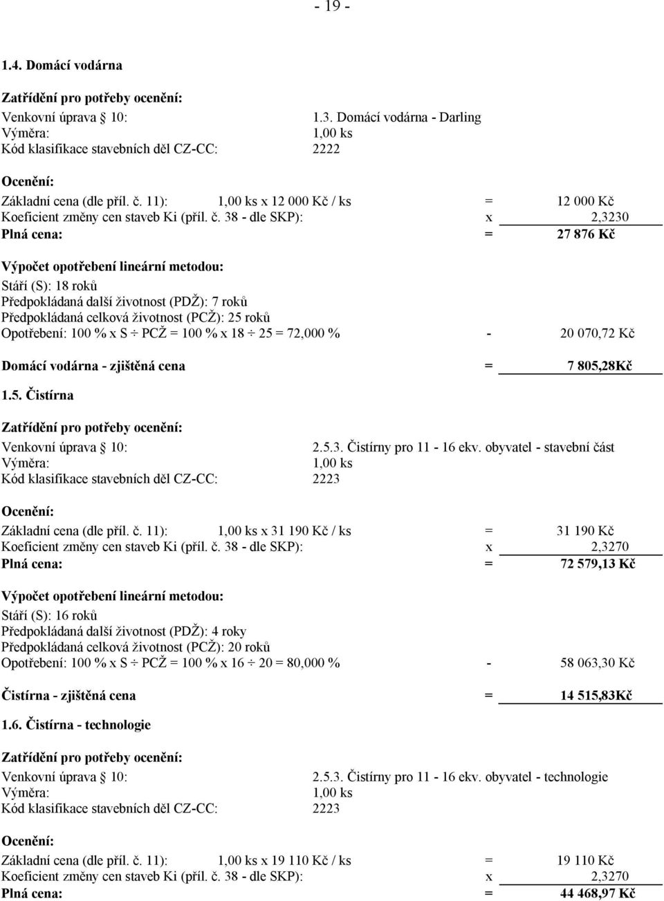 38 - dle SKP): x 2,3230 Plná cena: = 27 876 Kč Výpočet opotřebení lineární metodou: Stáří (S): 18 roků Předpokládaná další životnost (PDŽ): 7 roků Předpokládaná celková životnost (PCŽ): 25 roků