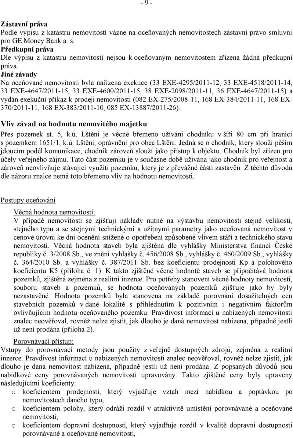 Jiné závady Na oceňované nemovitosti byla nařízena exekuce (33 EXE-4295/2011-12, 33 EXE-4518/2011-14, 33 EXE-4647/2011-15, 33 EXE-4600/2011-15, 38 EXE-2098/2011-11, 36 EXE-4647/2011-15) a vydán