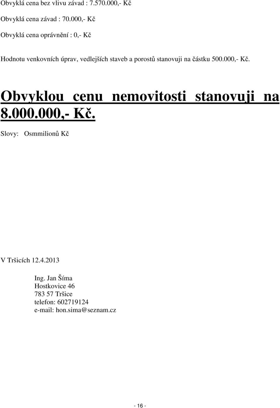 stanovuji na částku 500.000,- Kč. Obvyklou cenu nemovitosti stanovuji na 8.000.000,- Kč. Slovy: Osmmilionů Kč V Tršicích 12.