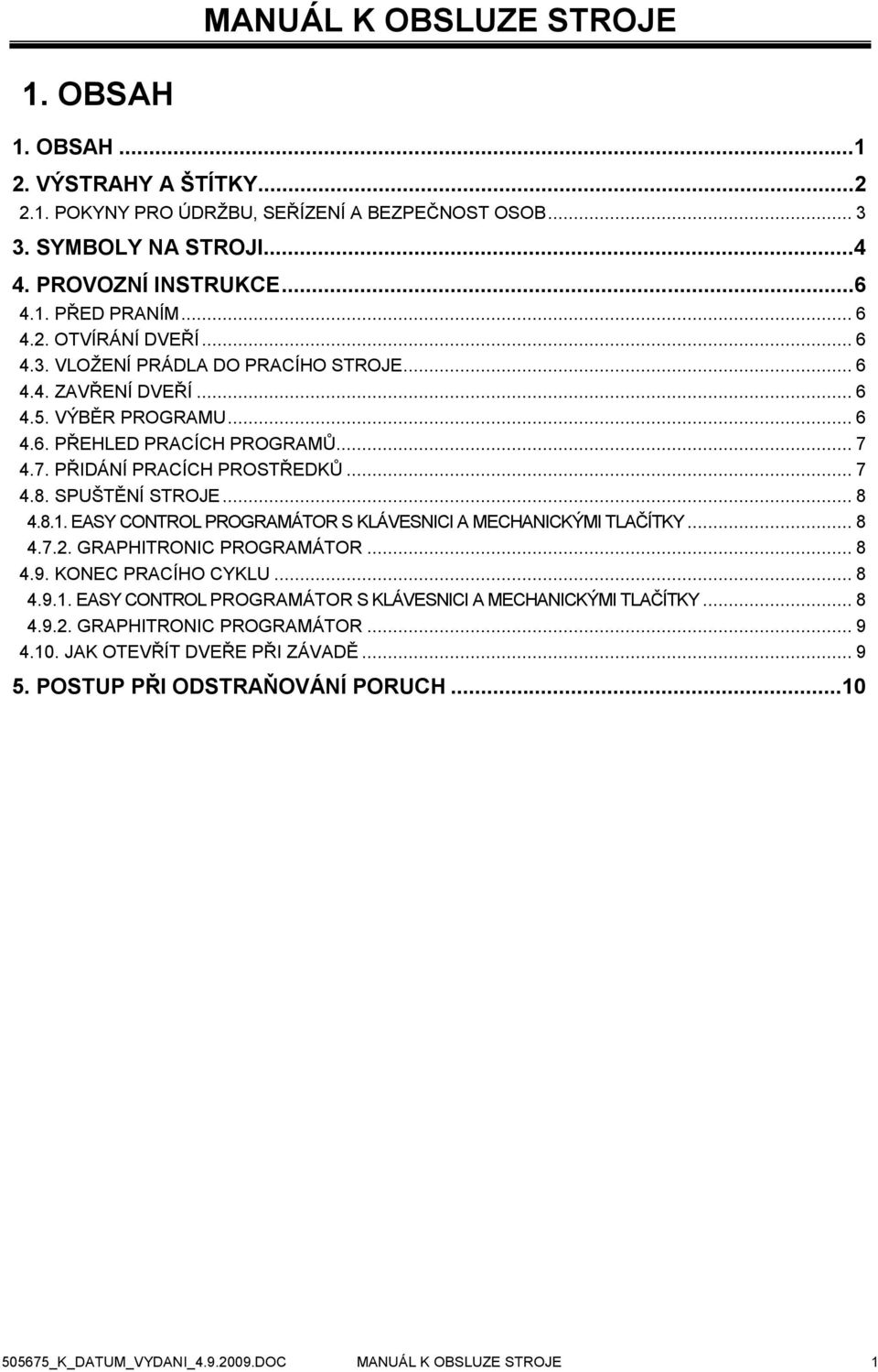 SPUŠTĚNÍ STROJE... 8 4.8.1. EASY CONTROL PROGRAMÁTOR S KLÁVESNICI A MECHANICKÝMI TLAČÍTKY... 8 4.7.2. GRAPHITRONIC PROGRAMÁTOR... 8 4.9. KONEC PRACÍHO CYKLU... 8 4.9.1. EASY CONTROL PROGRAMÁTOR S KLÁVESNICI A MECHANICKÝMI TLAČÍTKY... 8 4.9.2. GRAPHITRONIC PROGRAMÁTOR... 9 4.
