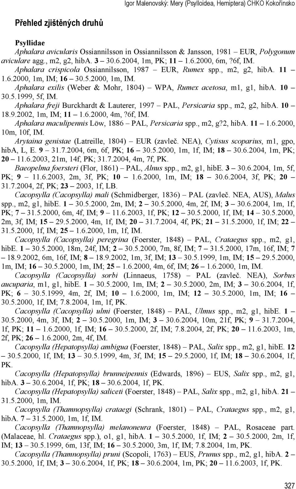 16 30.5.2000, 1m, IM. Aphalara exilis (Weber & Mohr, 1804) WPA, Rumex acetosa, m1, g1, hiba. 10 30.5.1999, 5f, IM. Aphalara freji Burckhardt & Lauterer, 1997 PAL, Persicaria spp., m2, g2, hiba. 10 18.