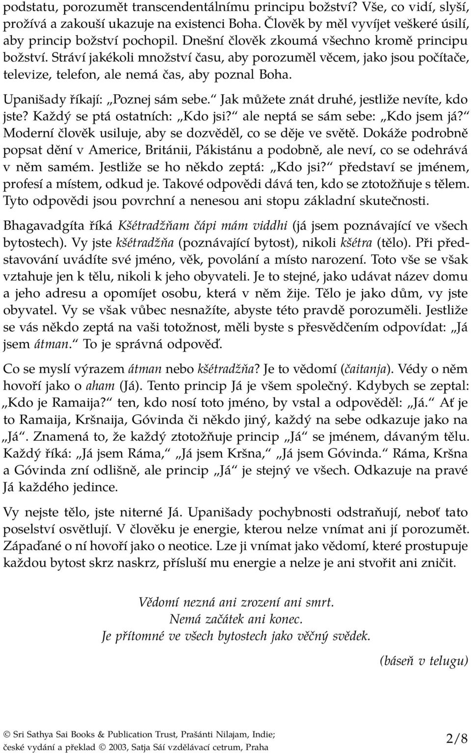 Upanišady říkají: Poznej sám sebe. Jak můžete znát druhé, jestliže nevíte, kdo jste? Každý se ptá ostatních: Kdo jsi? ale neptá se sám sebe: Kdo jsem já?