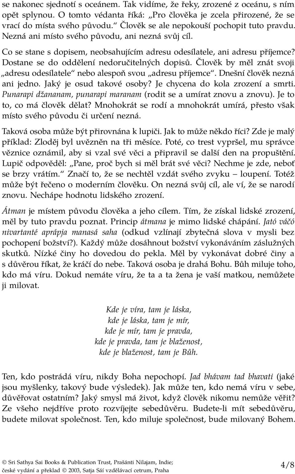 Dostane se do oddělení nedoručitelných dopisů. Člověk by měl znát svoji adresu odesílatele nebo alespoň svou adresu příjemce. Dnešní člověk nezná ani jedno. Jaký je osud takové osoby?