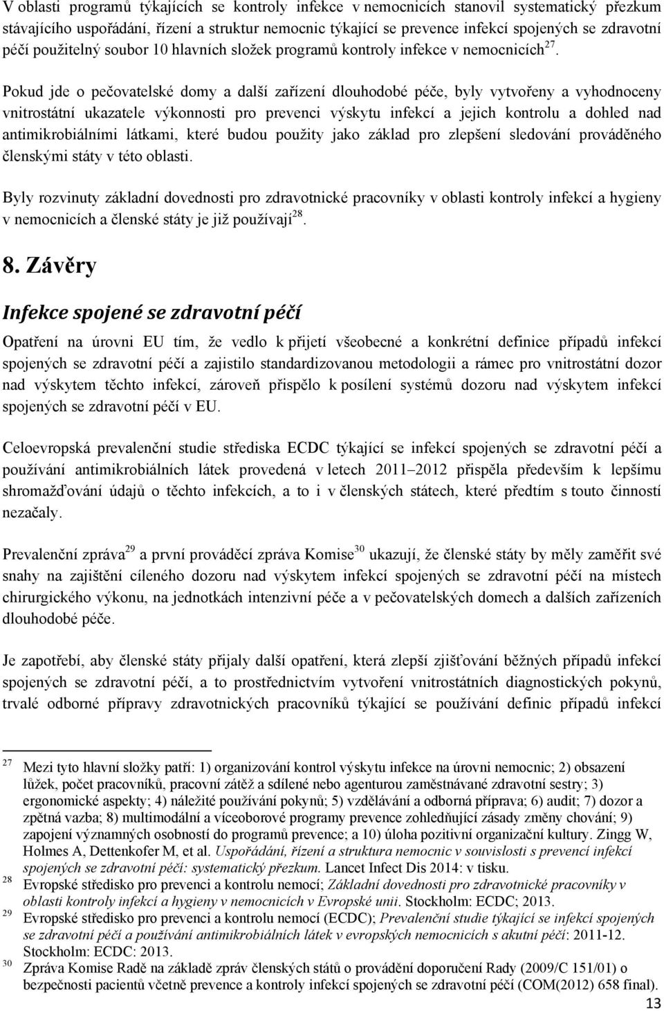 Pokud jde o pečovatelské domy a další zařízení dlouhodobé péče, byly vytvořeny a vyhodnoceny vnitrostátní ukazatele výkonnosti pro prevenci výskytu infekcí a jejich kontrolu a dohled nad