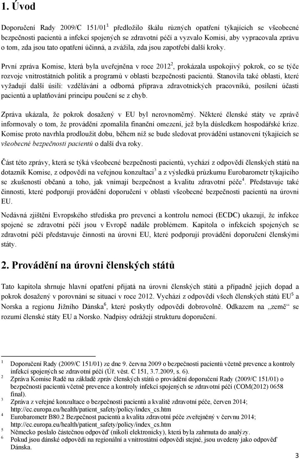 První zpráva Komise, která byla uveřejněna v roce 2012 2, prokázala uspokojivý pokrok, co se týče rozvoje vnitrostátních politik a programů v oblasti bezpečnosti pacientů.