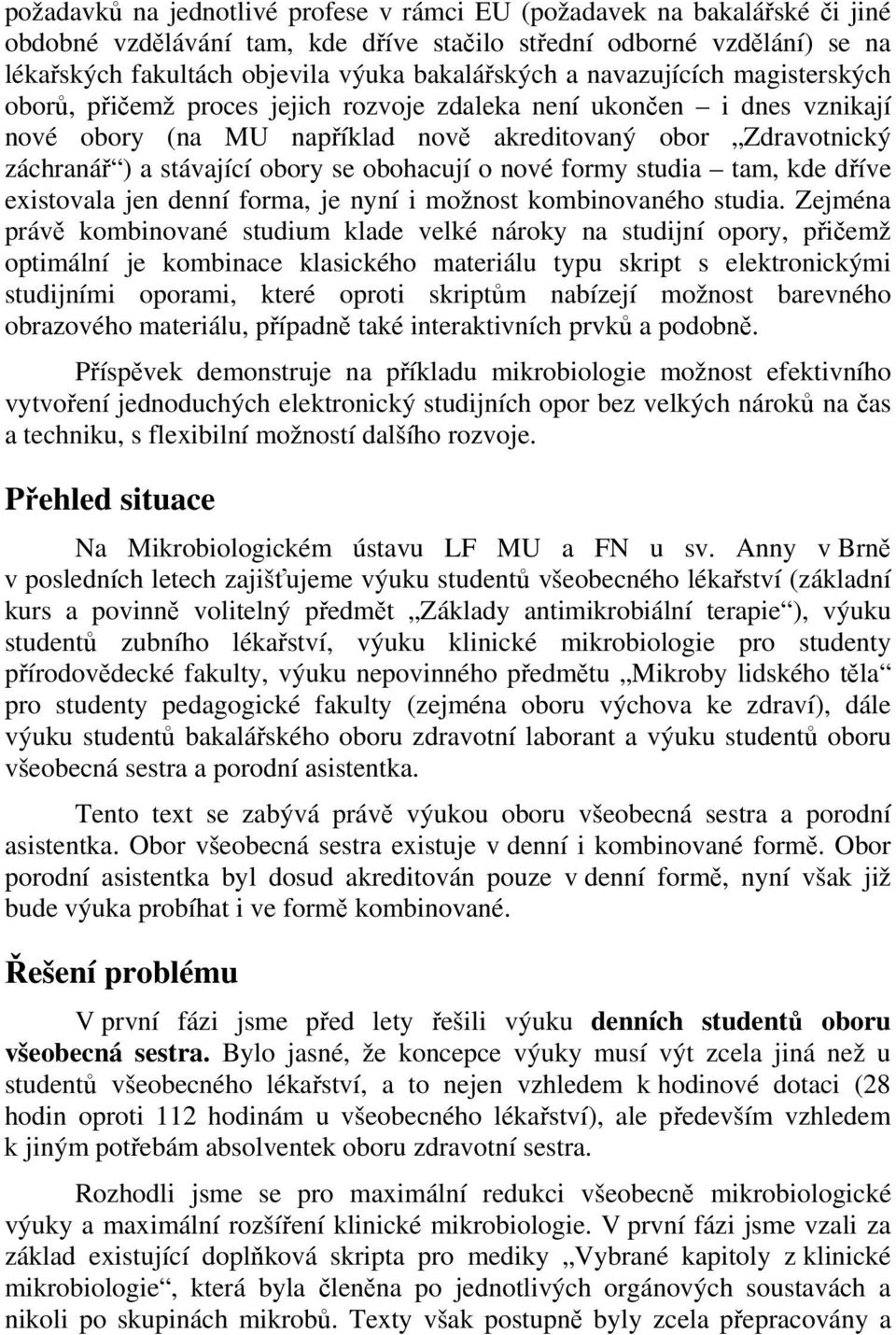 obohacují o nové formy studia tam, kde dříve existovala jen denní forma, je nyní i možnost kombinovaného studia.