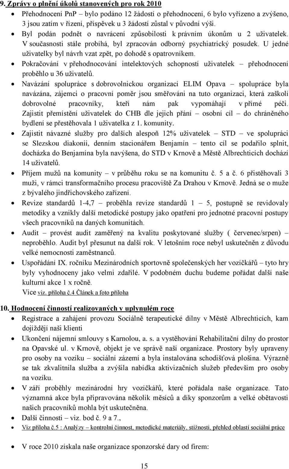 U jedné uţivatelky byl návrh vzat zpět, po dohodě s opatrovníkem. Pokračování v přehodnocování intelektových schopností uţivatelek přehodnocení proběhlo u 36 uţivatelů.