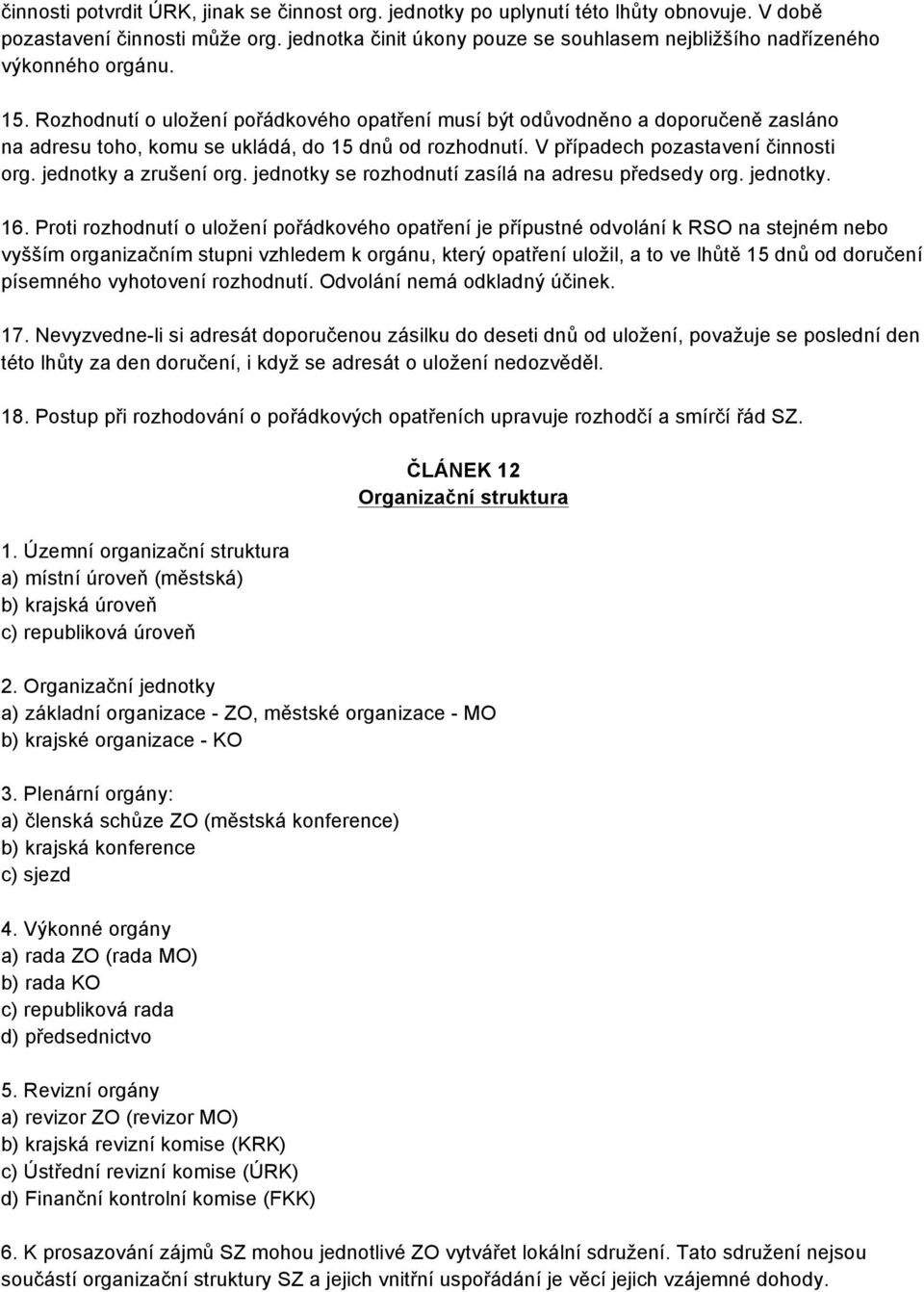 Rozhodnutí o uložení pořádkového opatření musí být odůvodněno a doporučeně zasláno na adresu toho, komu se ukládá, do 15 dnů od rozhodnutí. V případech pozastavení činnosti org.