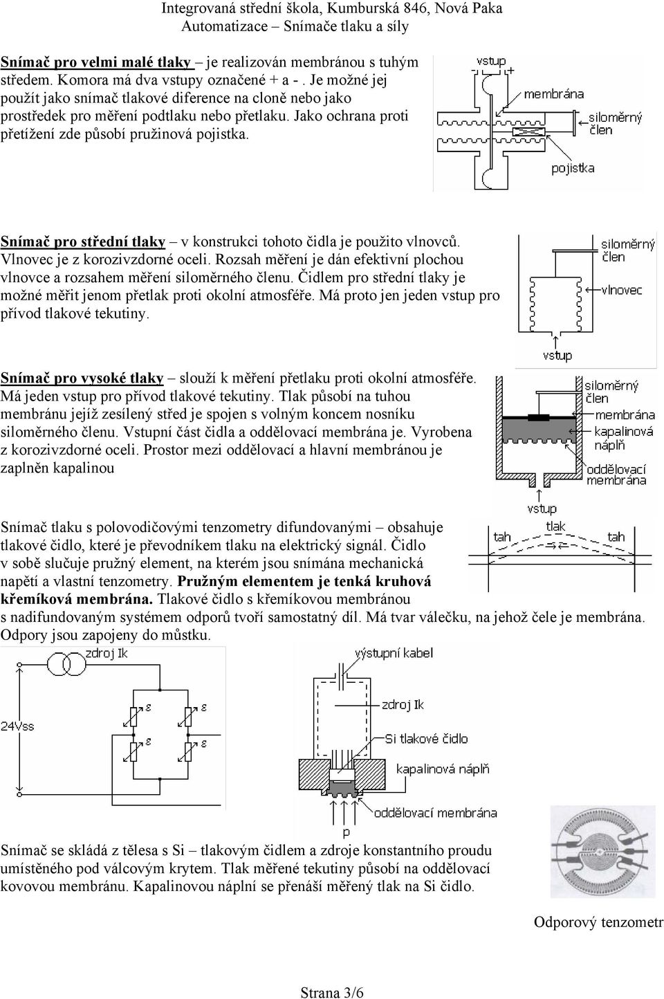 S nímač pro střední tlaky v konstrukci tohoto čidla je použito vlnovců. Vlnovec je z korozivzdorné oceli. Rozsah měření je dán efektivní plochou vlnovce a rozsahem měření siloměrného členu.