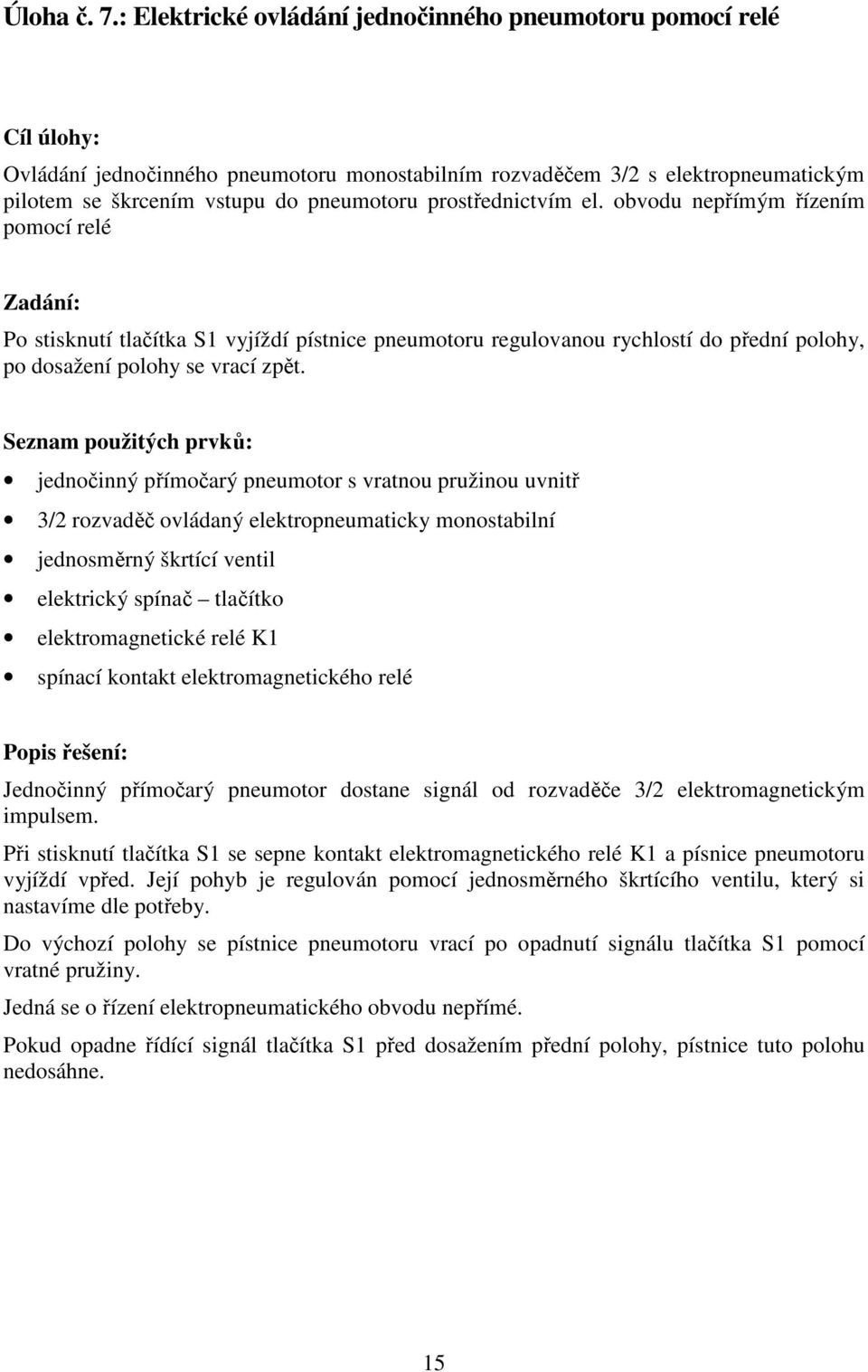 prostřednictvím el. obvodu nepřímým řízením pomocí relé Zadání: Po stisknutí tlačítka S1 vyjíždí pístnice pneumotoru regulovanou rychlostí do přední polohy, po dosažení polohy se vrací zpět.