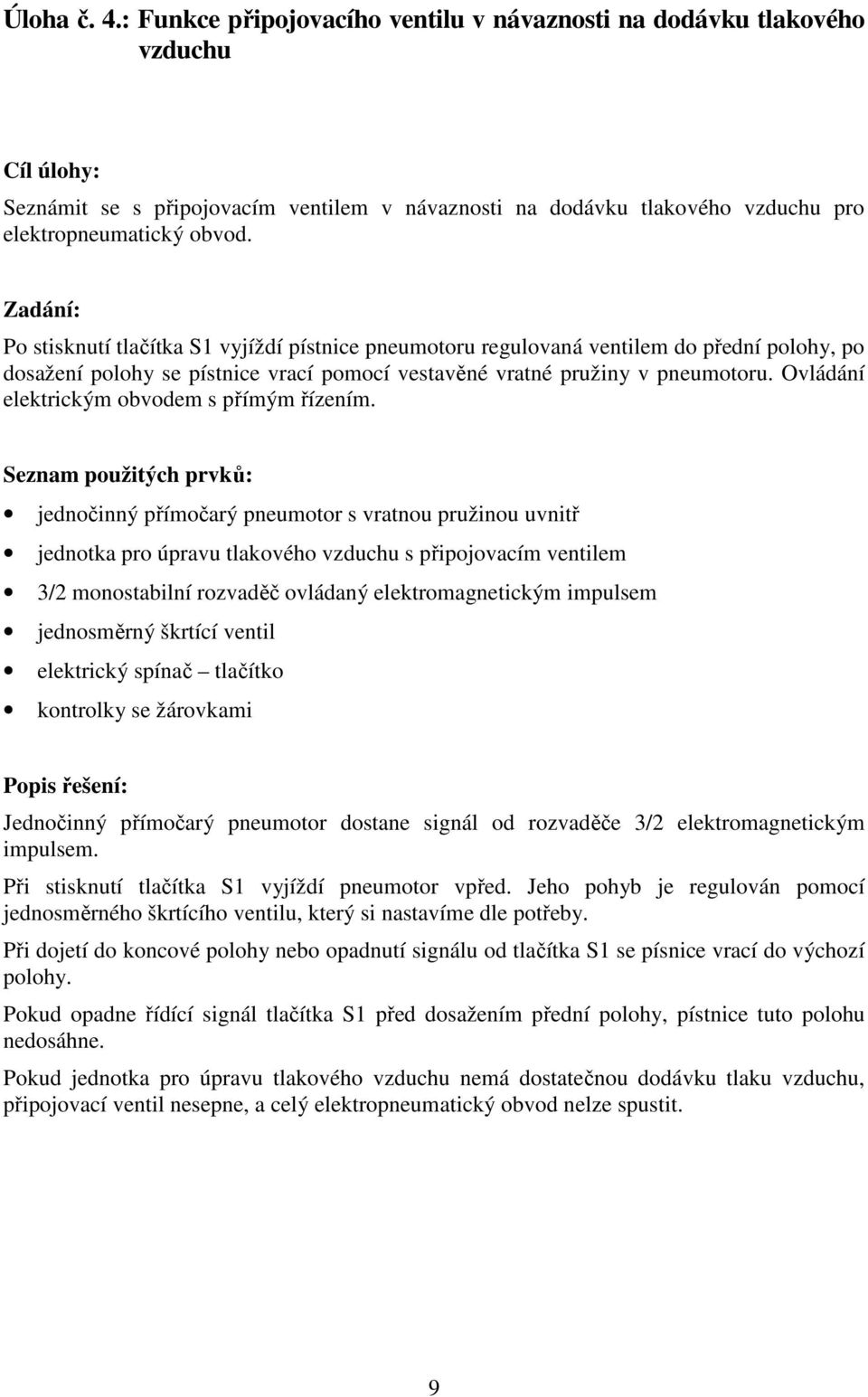 Zadání: Po stisknutí tlačítka S1 vyjíždí pístnice pneumotoru regulovaná ventilem do přední polohy, po dosažení polohy se pístnice vrací pomocí vestavěné vratné pružiny v pneumotoru.