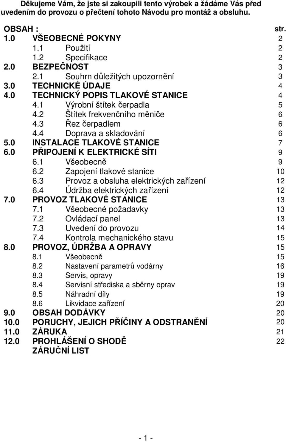 3 Řez čerpadlem 6 4.4 Doprava a skladování 6 5.0 INSTALACE TLAKOVÉ STANICE 7 6.0 PŘIPOJENÍ K ELEKTRICKÉ SÍTI 9 6.1 Všeobecně 9 6.2 Zapojení tlakové stanice 10 6.