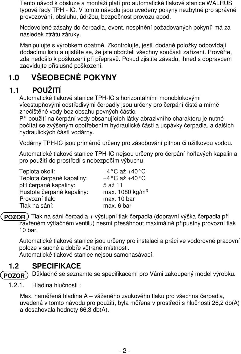 nesplnění požadovaných pokynů má za následek ztrátu záruky. Manipulujte s výrobkem opatrně.