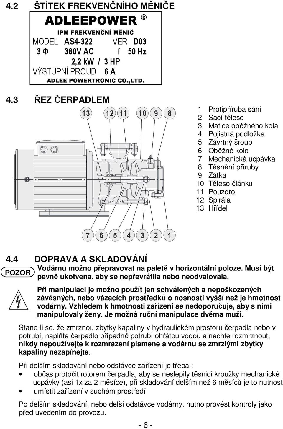 4 Protipříruba sání Sací těleso Matice oběžného kola Pojistná podložka Závrtný šroub Oběžné kolo Mechanická ucpávka Těsnění příruby Zátka Těleso článku Pouzdro Spirála Hřídel DOPRAVA A SKLADOVÁNÍ