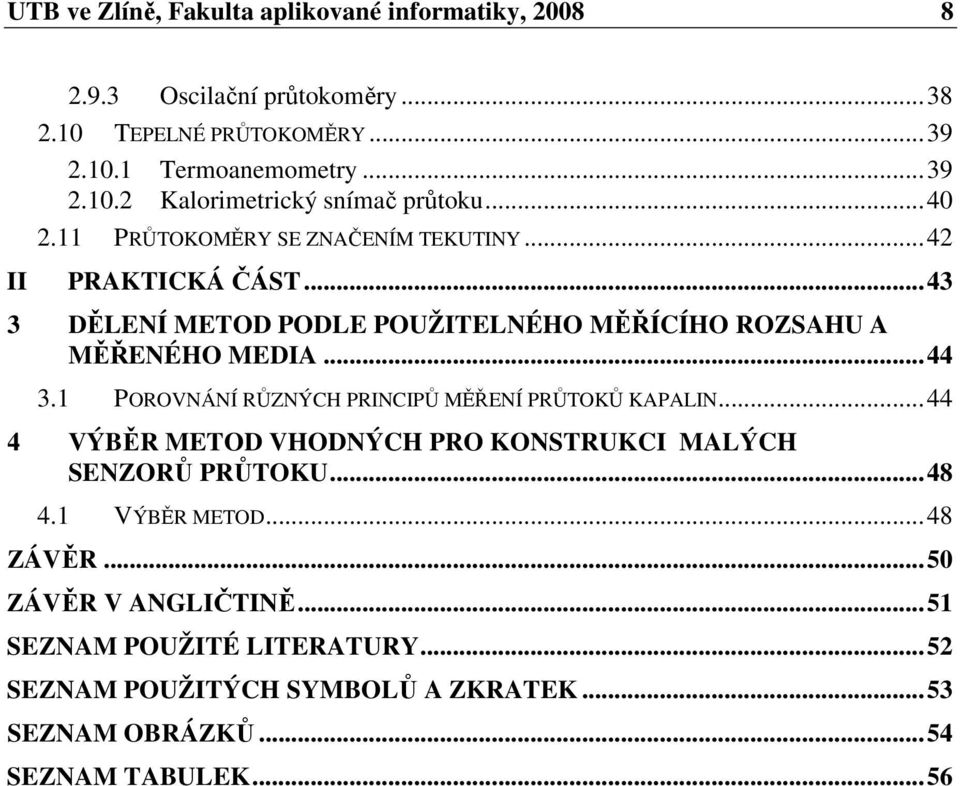 1 POROVNÁNÍ RŮZNÝCH PRINCIPŮ MĚŘENÍ PRŮTOKŮ KAPALIN...44 4 VÝBĚR METOD VHODNÝCH PRO KONSTRUKCI MALÝCH SENZORŮ PRŮTOKU...48 4.1 VÝBĚR METOD...48 ZÁVĚR.