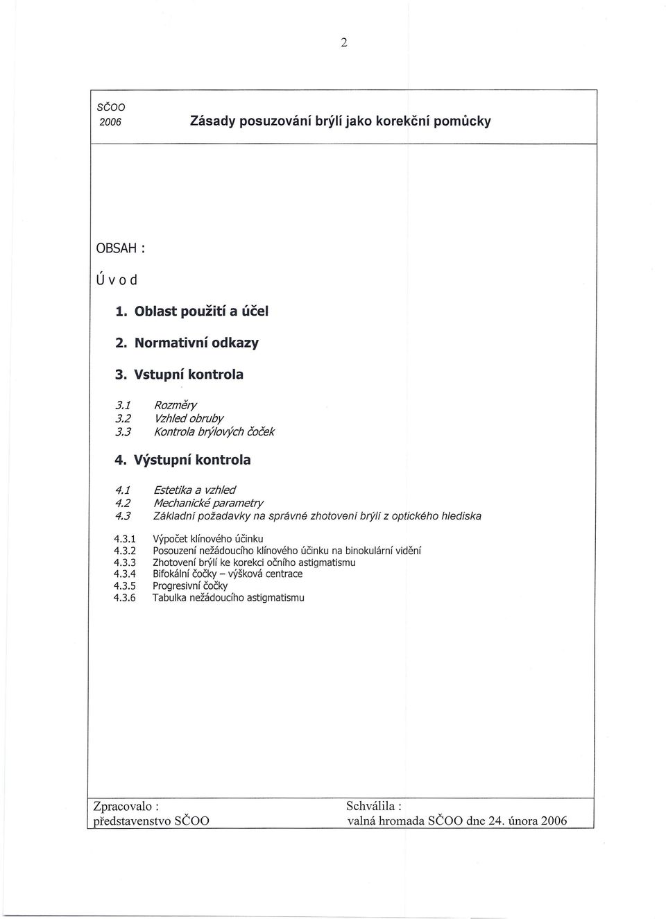 3.2 Posouzenínežádoucího klínového účinku na binokulární vidění 4.3.3 Zhotovení brýlí ke korekci očního astigmatismu 4.3.4 Bifokální čočky - výšková centrace 4.