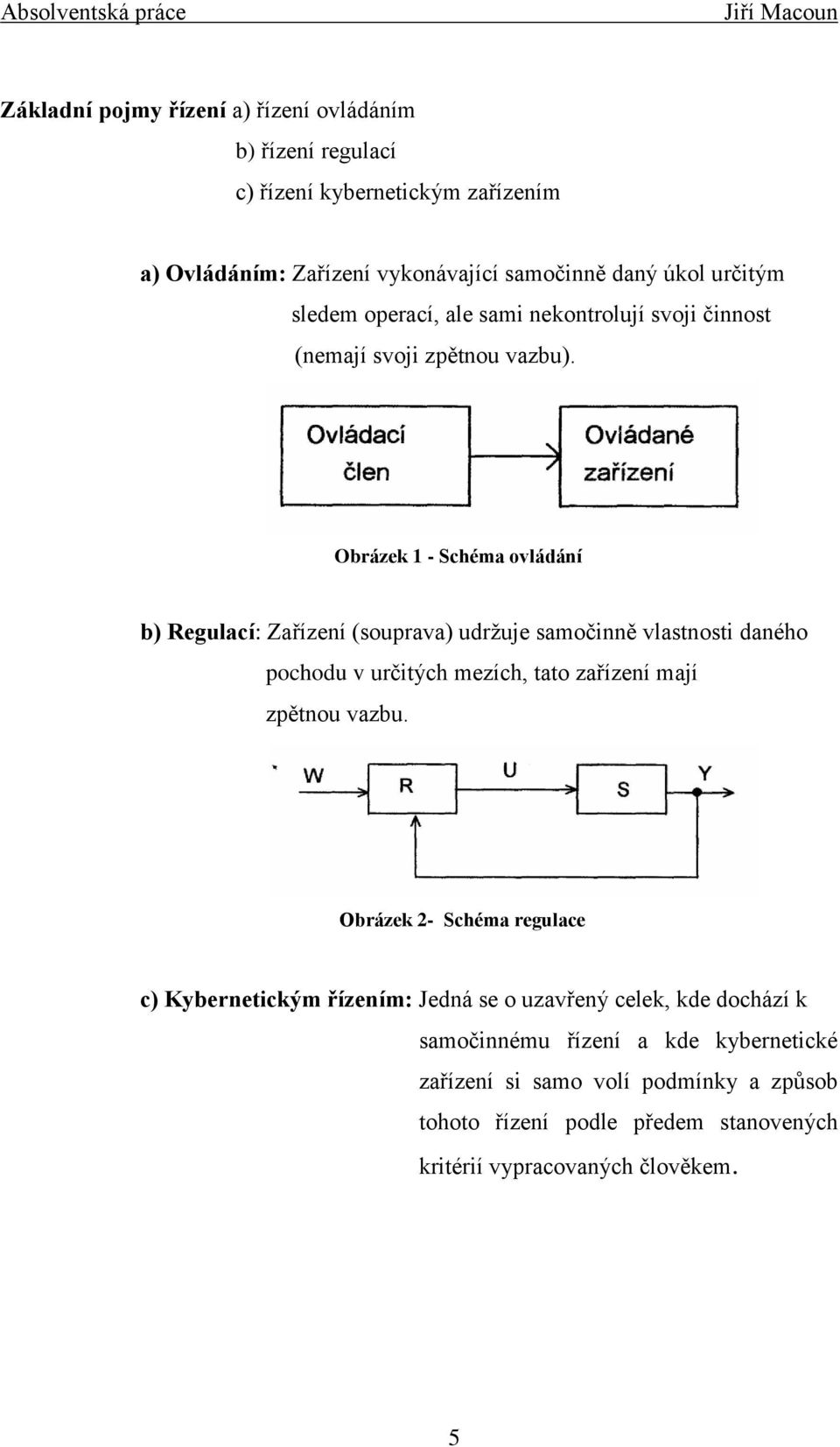Obrázek 1 - Schéma ovládání b) Regulací: Zařízení (souprava) udržuje samočinně vlastnosti daného pochodu v určitých mezích, tato zařízení mají zpětnou vazbu.