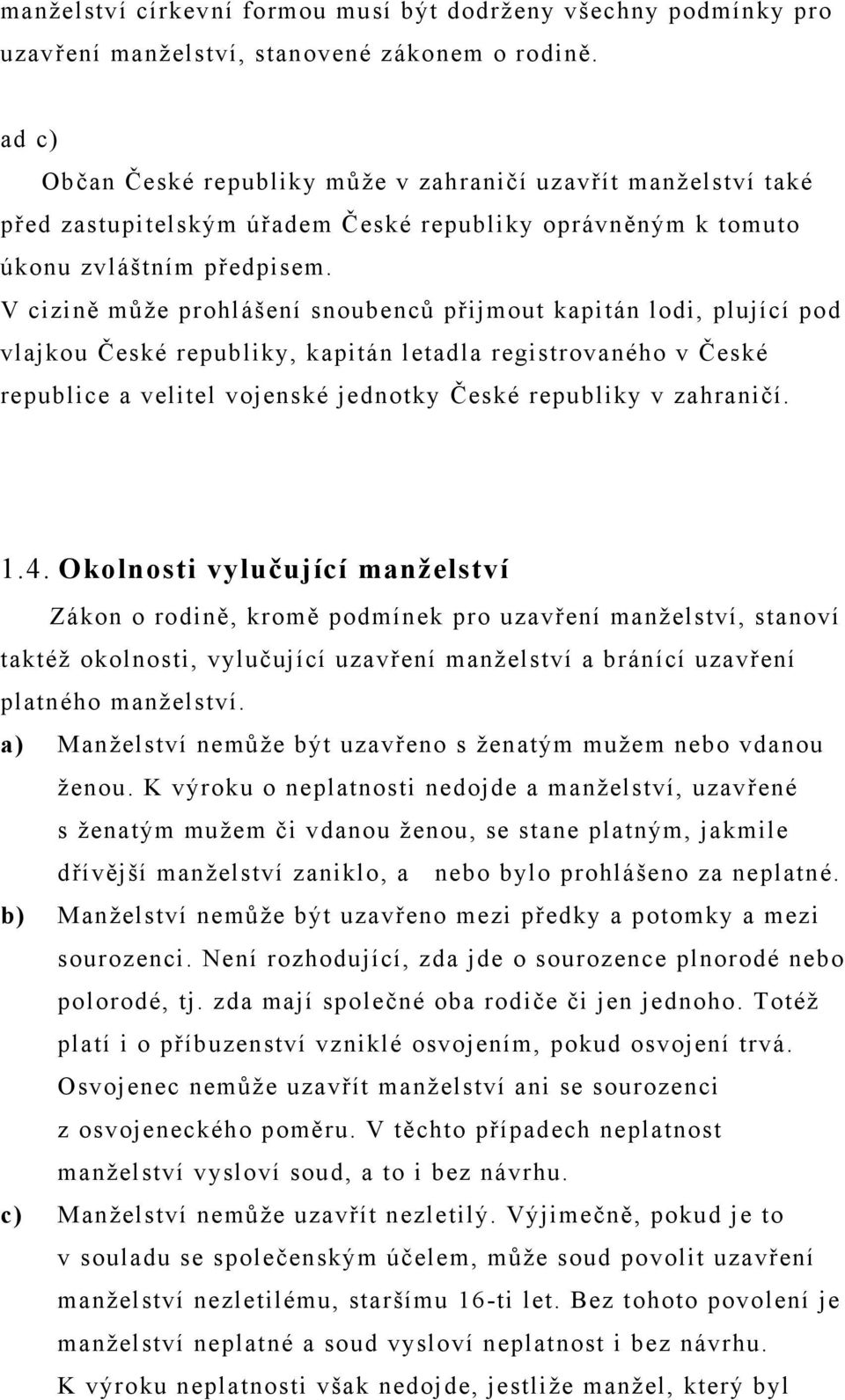 V cizině může prohlášení snoubenců přijmout kapitán lodi, plující pod vlajkou České republiky, kapitán letadla registrovaného v České republice a velitel vojenské jednotky České republiky v zahraničí.