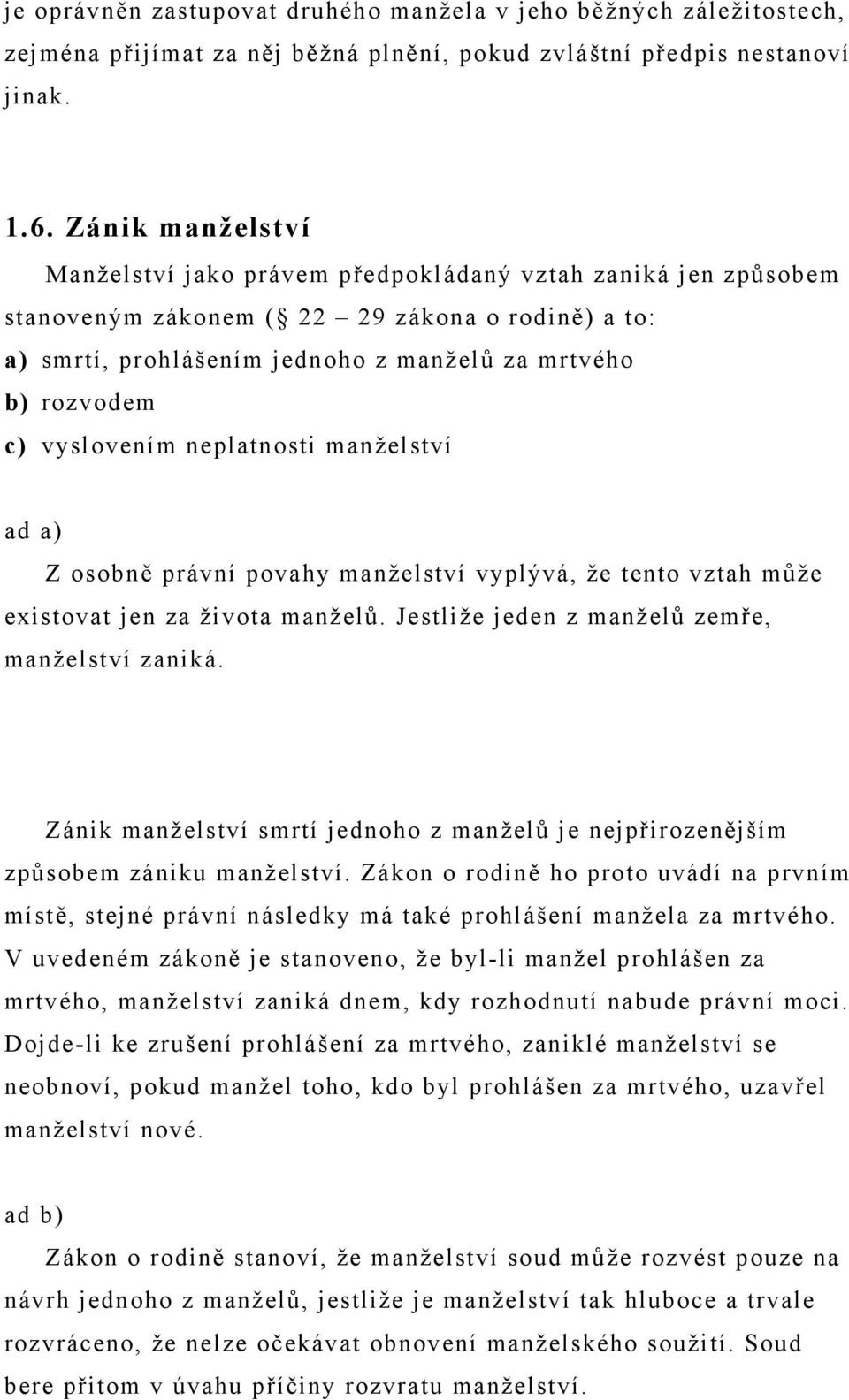 vyslovením neplatnosti manželství ad a) Z osobně právní povahy manželství vyplývá, že tento vztah může existovat jen za života manželů. Jestliže jeden z manželů zemře, manželství zaniká.