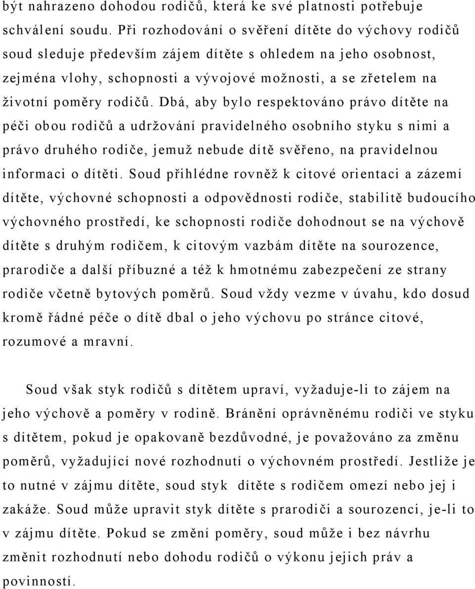 rodičů. Dbá, aby bylo respektováno právo dítěte na péči obou rodičů a udržování pravidelného osobního styku s nimi a právo druhého rodiče, jemuž nebude dítě svěřeno, na pravidelnou informaci o dítěti.